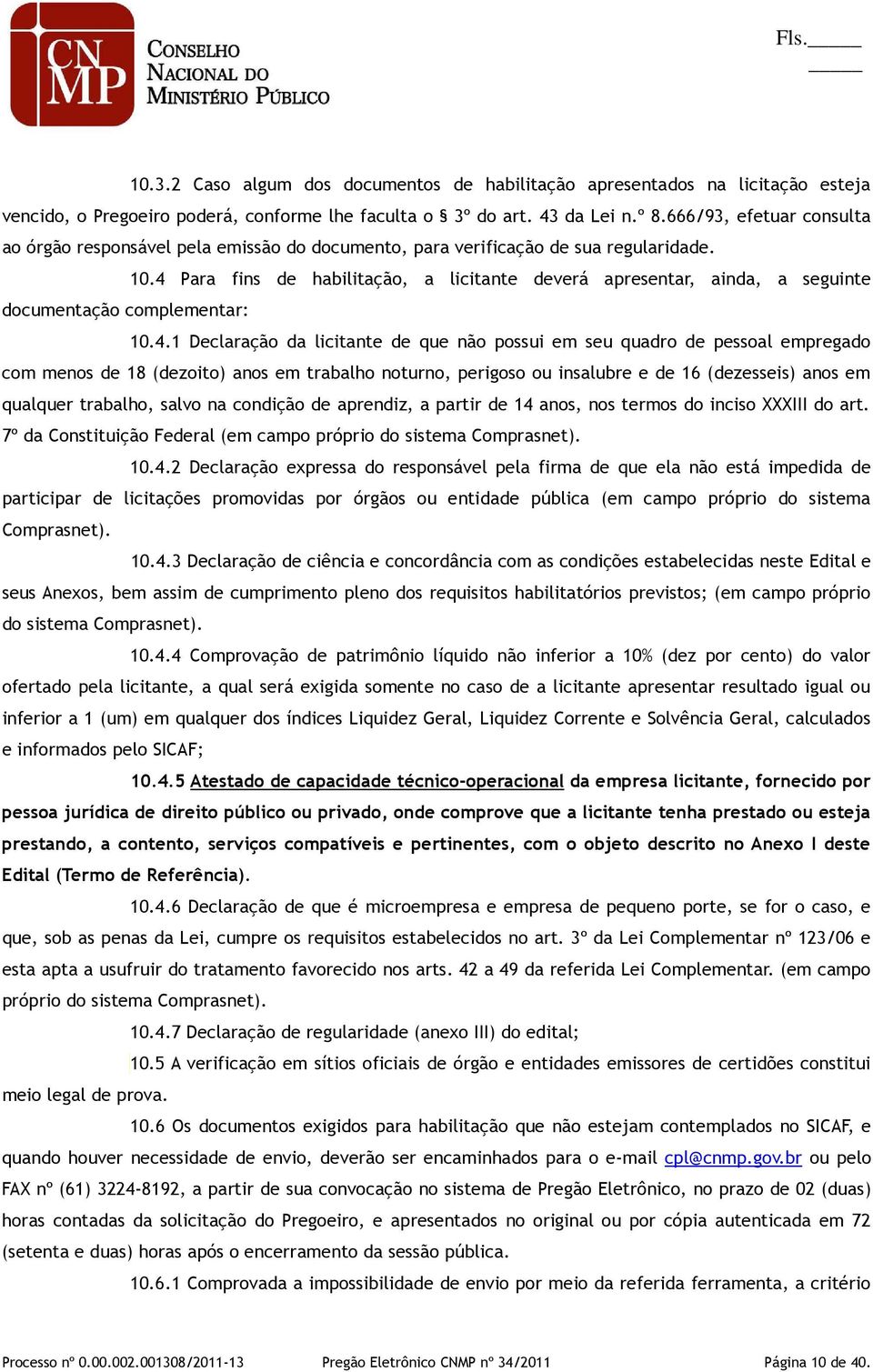 4 Para fins de habilitação, a licitante deverá apresentar, ainda, a seguinte documentação complementar: 10.4.1 Declaração da licitante de que não possui em seu quadro de pessoal empregado com menos