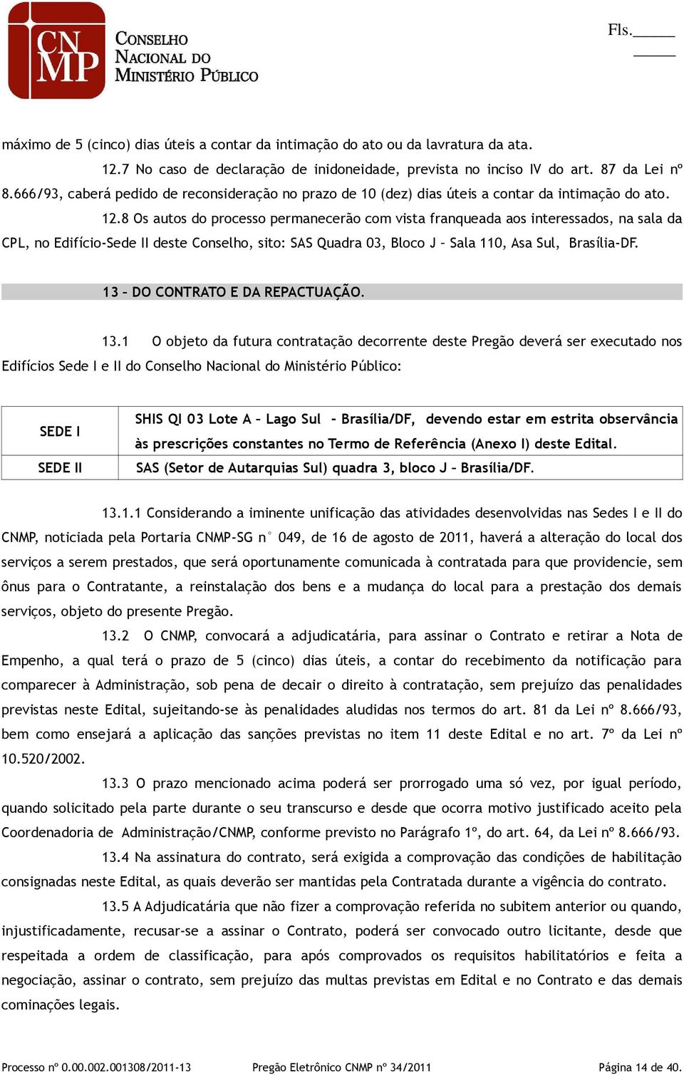 8 Os autos do processo permanecerão com vista franqueada aos interessados, na sala da CPL, no Edifício-Sede II deste Conselho, sito: SAS Quadra 03, Bloco J Sala 110, Asa Sul, Brasília-DF.