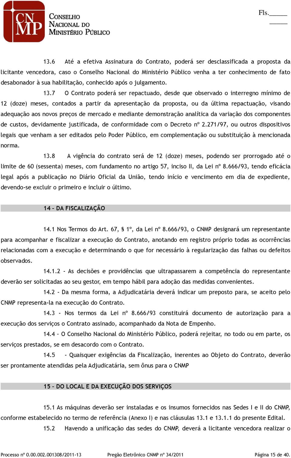 7 O Contrato poderá ser repactuado, desde que observado o interregno mínimo de 12 (doze) meses, contados a partir da apresentação da proposta, ou da última repactuação, visando adequação aos novos