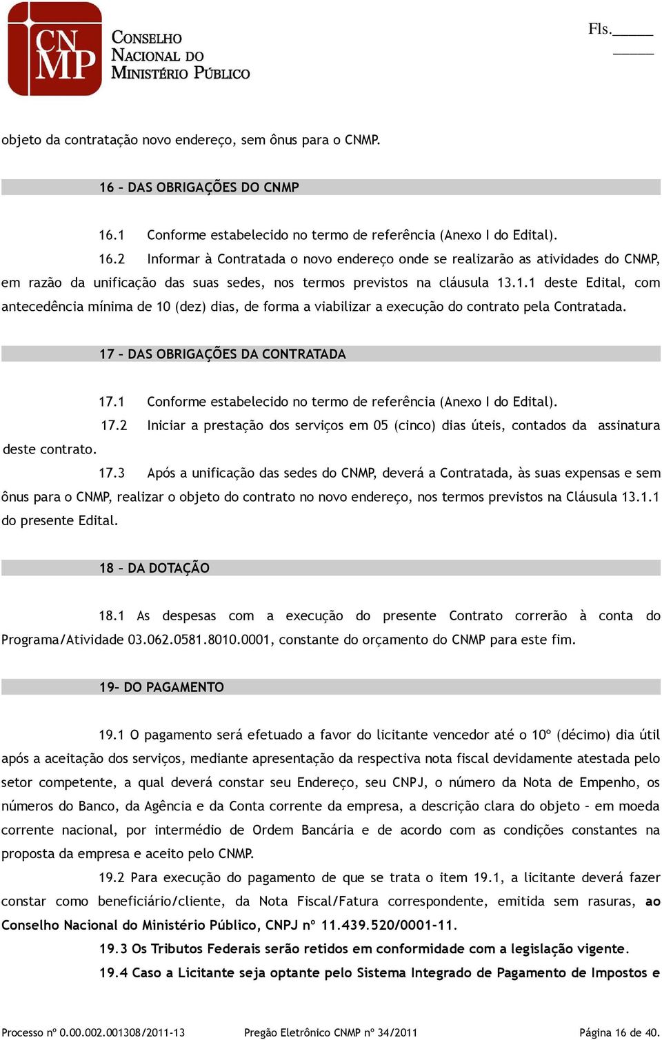 1.1 deste Edital, com antecedência mínima de 10 (dez) dias, de forma a viabilizar a execução do contrato pela Contratada. 17 DAS OBRIGAÇÕES DA CONTRATADA 17.