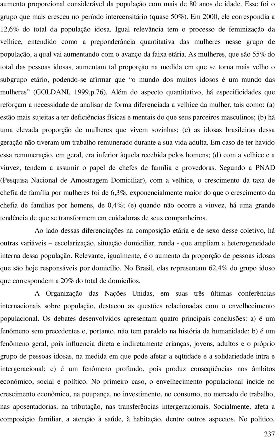 Igual relevância tem o processo de feminização da velhice, entendido como a preponderância quantitativa das mulheres nesse grupo de população, a qual vai aumentando com o avanço da faixa etária.