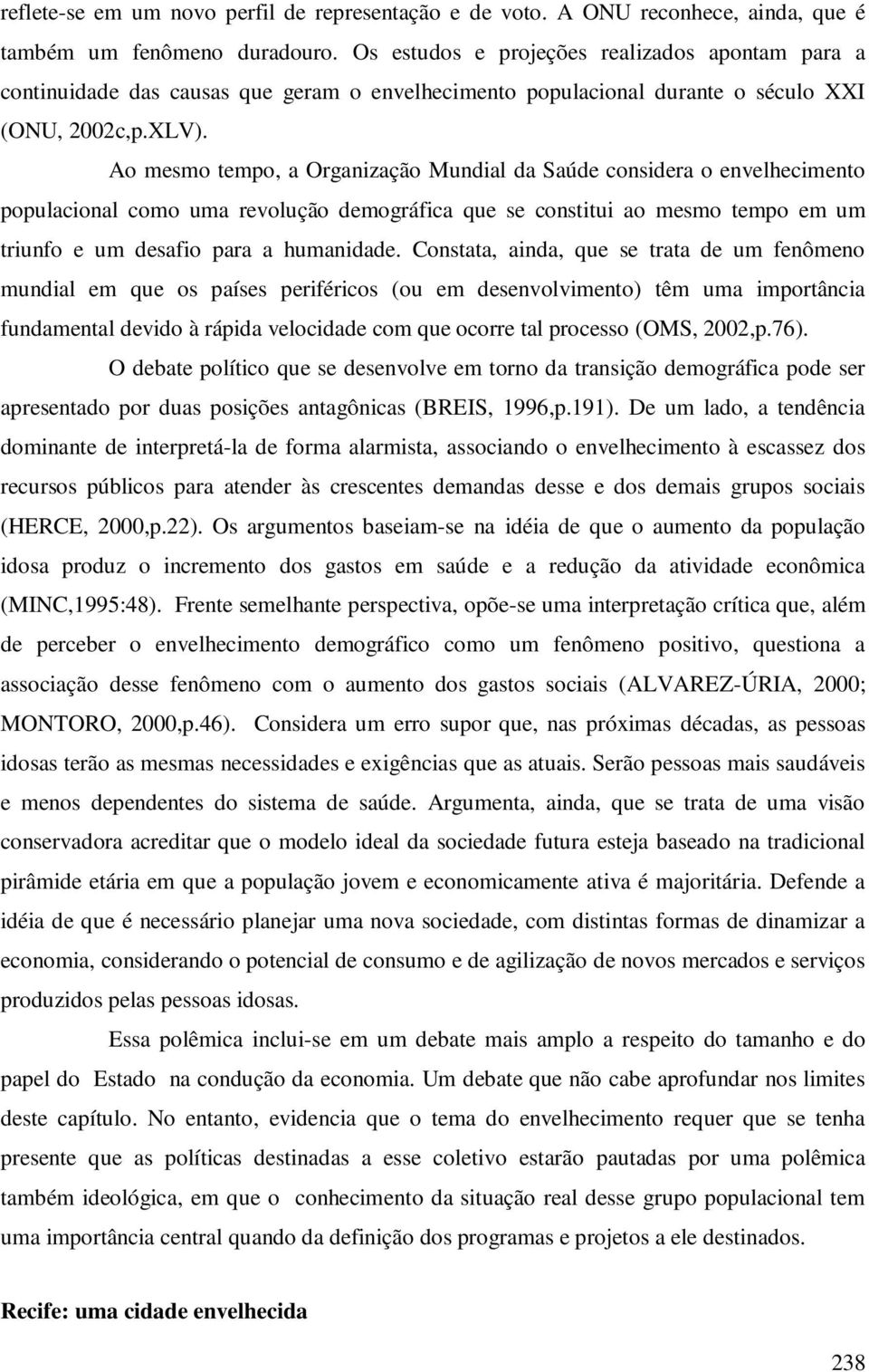 Ao mesmo tempo, a Organização Mundial da Saúde considera o envelhecimento populacional como uma revolução demográfica que se constitui ao mesmo tempo em um triunfo e um desafio para a humanidade.