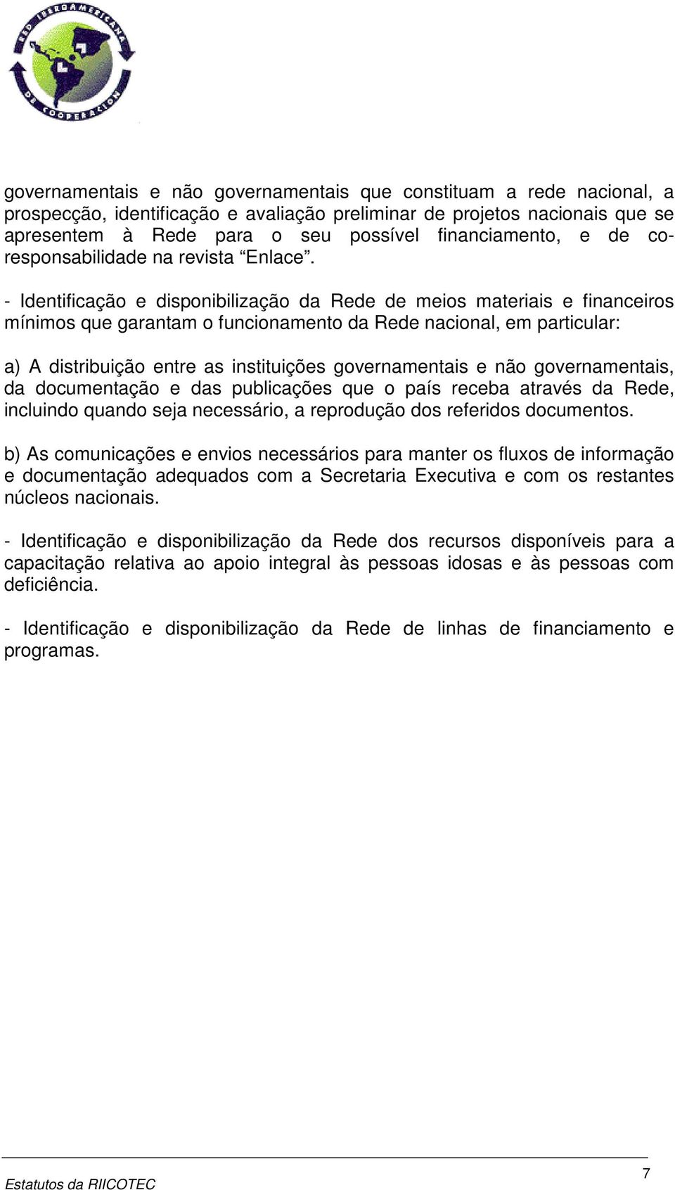 - Identificação e disponibilização da Rede de meios materiais e financeiros mínimos que garantam o funcionamento da Rede nacional, em particular: a) A distribuição entre as instituições