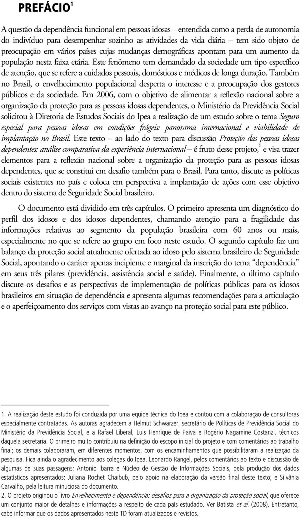 Este fenômeno tem demandado da sociedade um tipo específico de atenção, que se refere a cuidados pessoais, domésticos e médicos de longa duração.