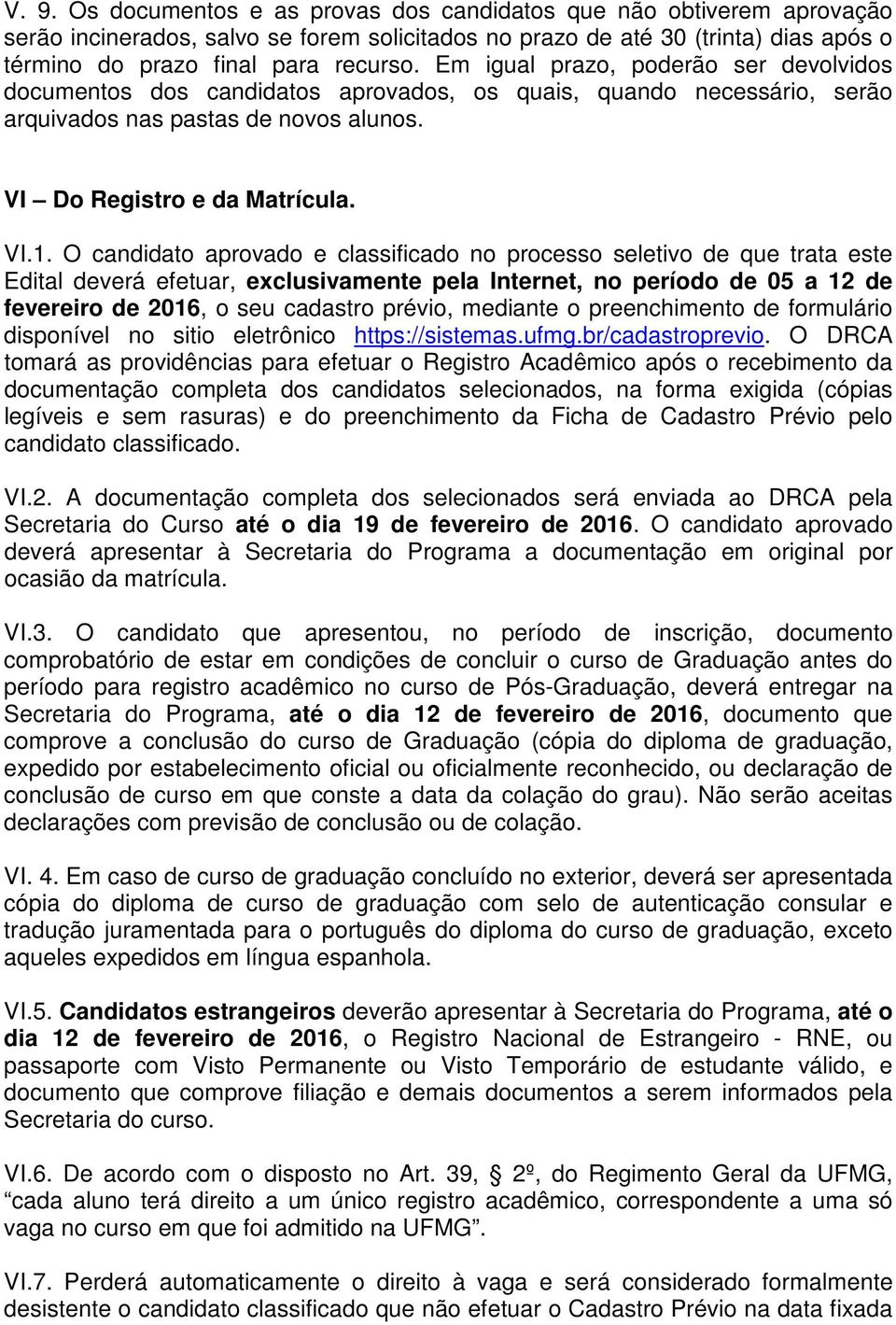 O candidato aprovado e classificado no processo seletivo de que trata este Edital deverá efetuar, exclusivamente pela Internet, no período de 05 a 12 de fevereiro de 2016, o seu cadastro prévio,