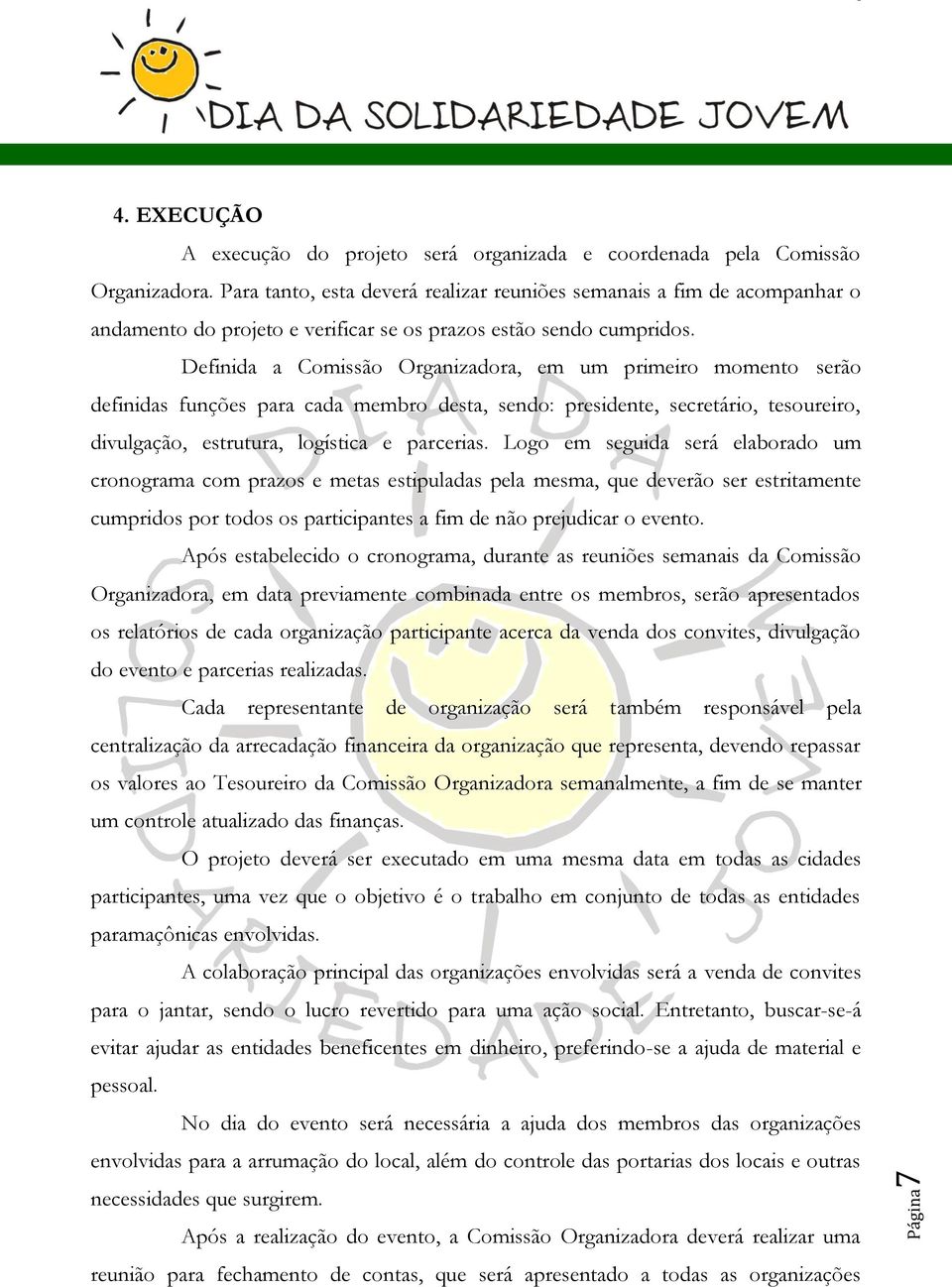 Definida a Comissão Organizadora, em um primeiro momento serão definidas funções para cada membro desta, sendo: presidente, secretário, tesoureiro, divulgação, estrutura, logística e parcerias.