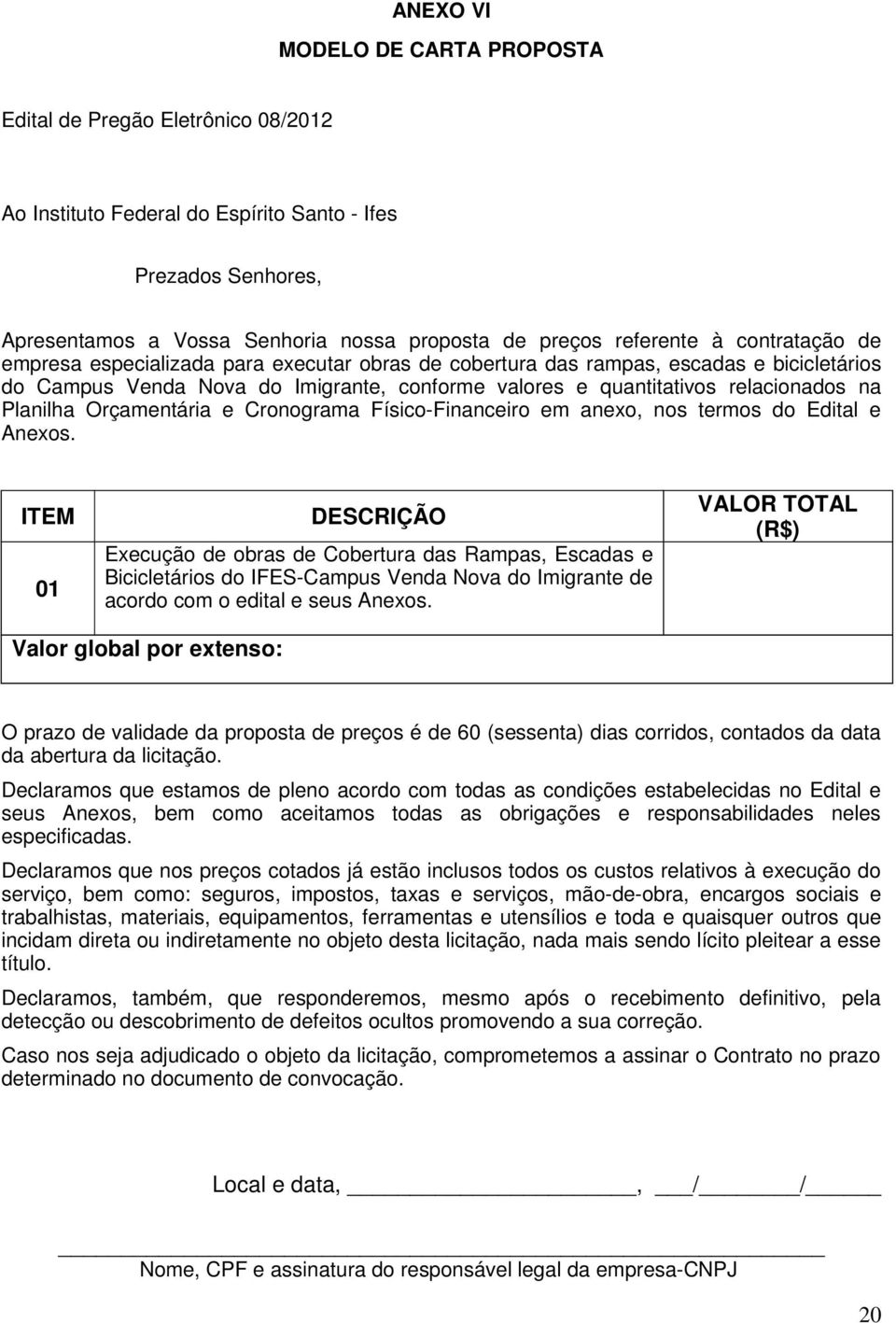 Planilha Orçamentária e Cronograma Físico-Financeiro em anexo, nos termos do Edital e Anexos.