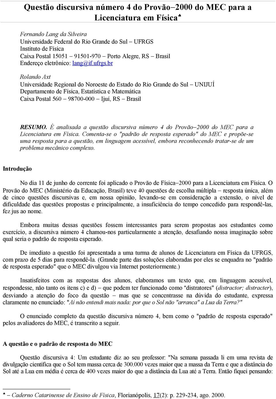 br Rolando Axt Universidade Regional do Noroeste do Estado do Rio Grande do Sul UNIJUÍ Departamento de Física, Estatística e Matemática Caixa Postal 560 98700-000 Ijuí, RS Brasil RESUMO.