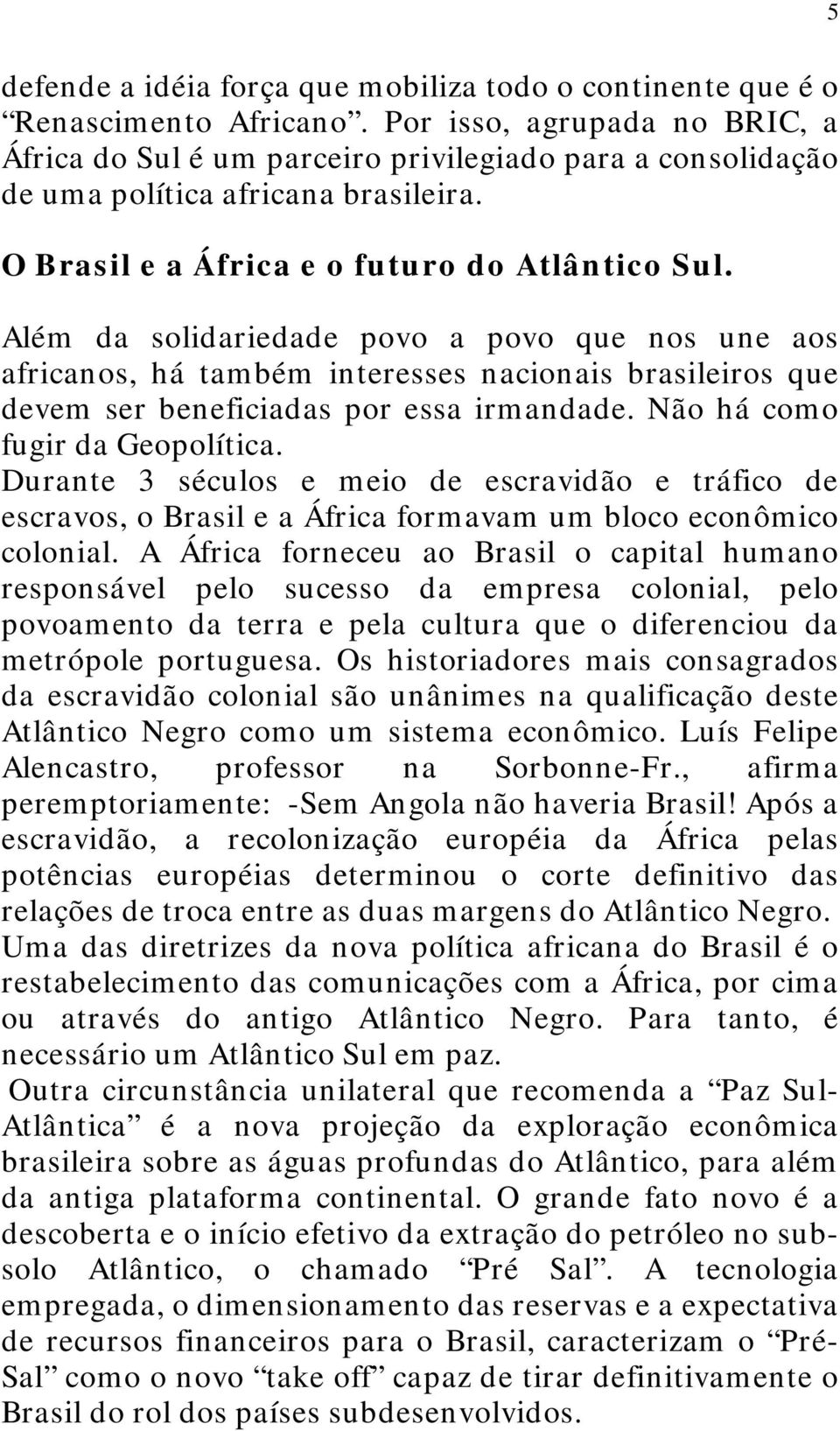 Além da solidariedade povo a povo que nos une aos africanos, há também interesses nacionais brasileiros que devem ser beneficiadas por essa irmandade. Não há como fugir da Geopolítica.