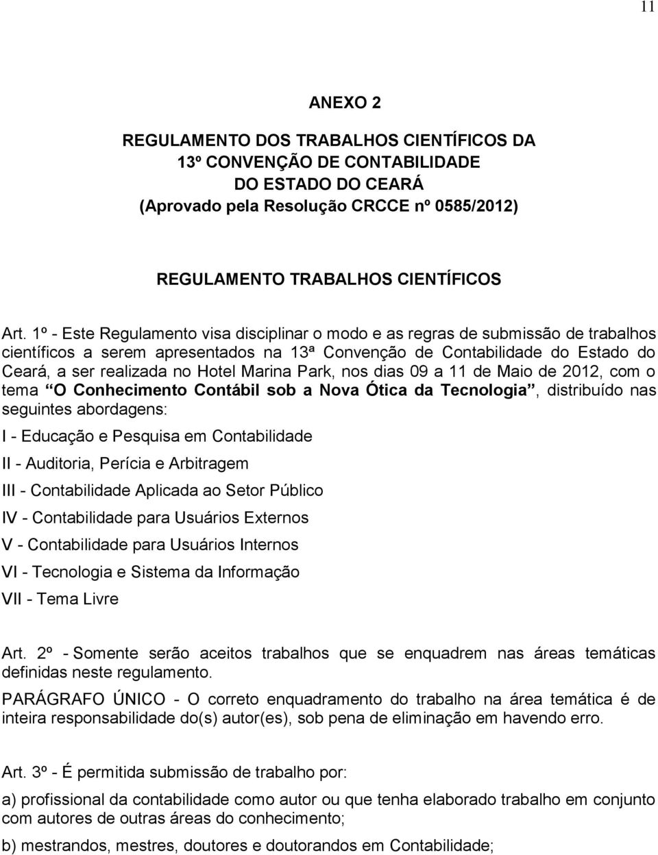 Marina Park, nos dias 09 a 11 de Maio de 2012, com o tema O Conhecimento Contábil sob a Nova Ótica da Tecnologia, distribuído nas seguintes abordagens: I - Educação e Pesquisa em Contabilidade II -