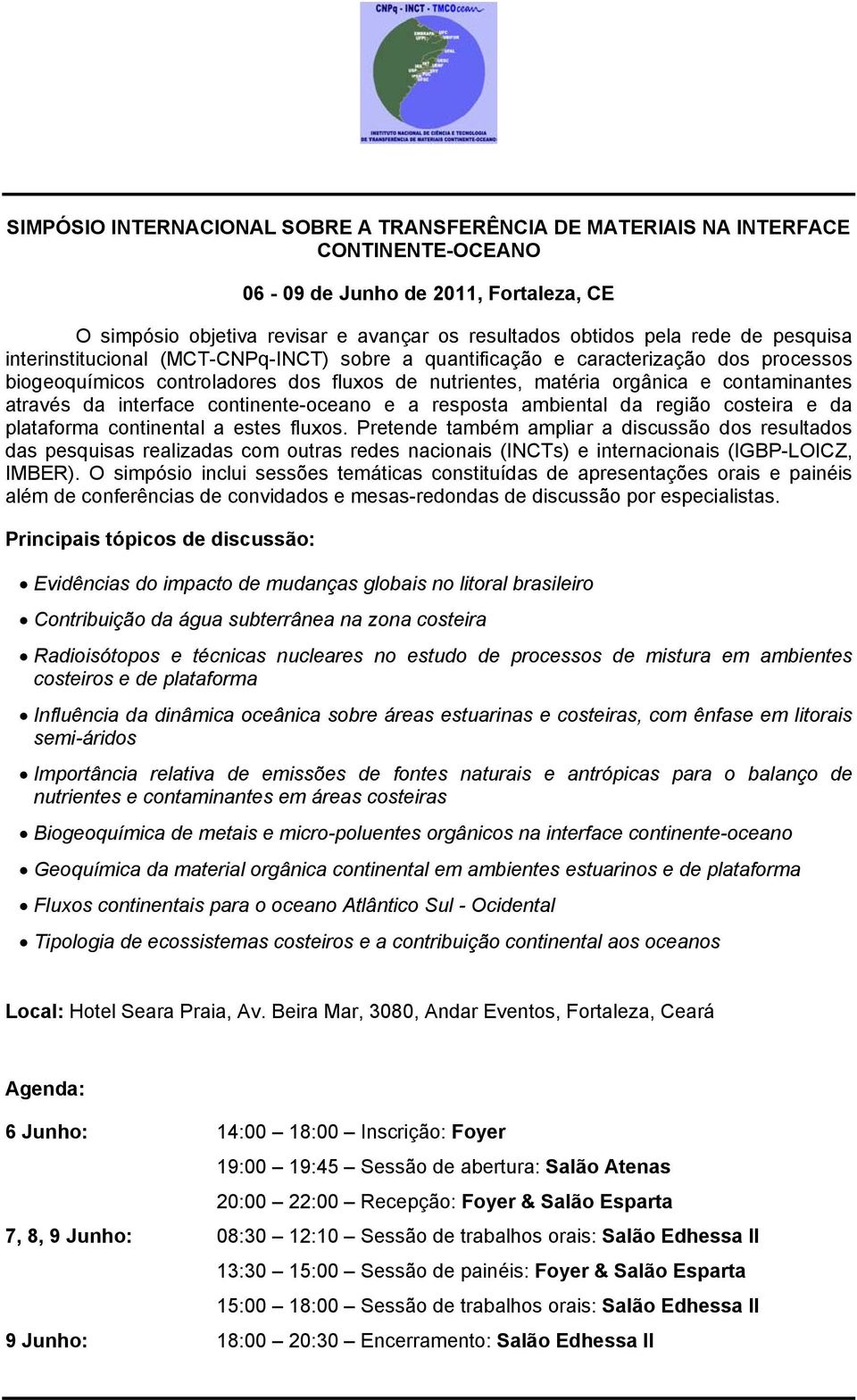 interface continente-oceano e a resposta ambiental da região costeira e da plataforma continental a estes fluxos.