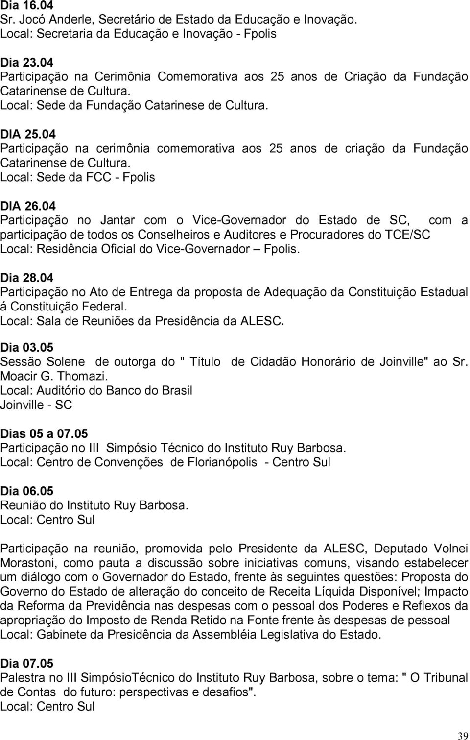 04 Participação na cerimônia comemorativa aos 25 anos de criação da Fundação Catarinense de Cultura. Local: Sede da FCC - Fpolis DIA 26.