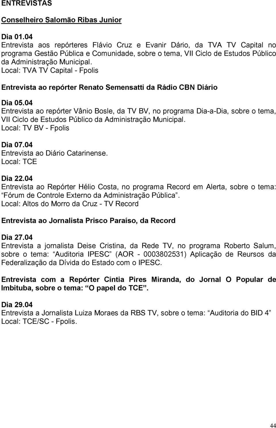 Local: TVA TV Capital - Fpolis Entrevista ao repórter Renato Semensatti da Rádio CBN Diário Entrevista ao repórter Vânio Bosle, da TV BV, no programa Dia-a-Dia, sobre o tema, VII Ciclo de Estudos