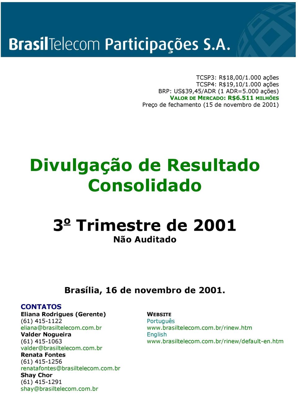 2001. CONTATOS Eliana Rodrigues (Gerente) (61) 415-1122 eliana@brasiltelecom.com.br Valder Nogueira (61) 415-1063 valder@brasiltelecom.com.br Renata Fontes (61) 415-1256 renatafontes@brasiltelecom.