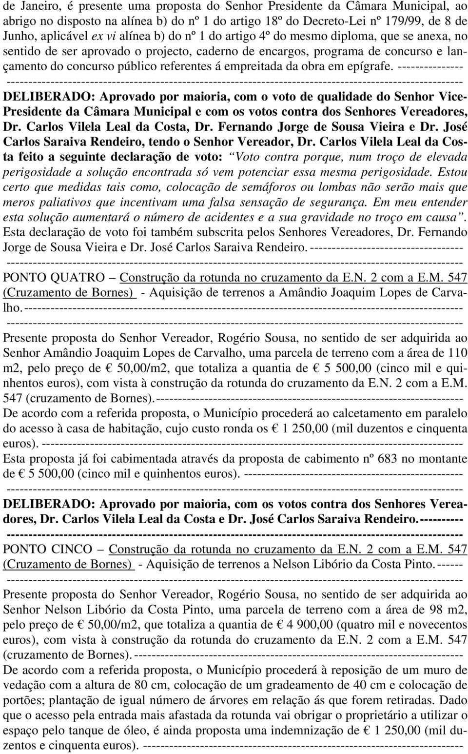 obra em epígrafe. --------------- DELIBERADO: Aprovado por maioria, com o voto de qualidade do Senhor Vice- Presidente da Câmara Municipal e com os votos contra dos Senhores Vereadores, Dr.