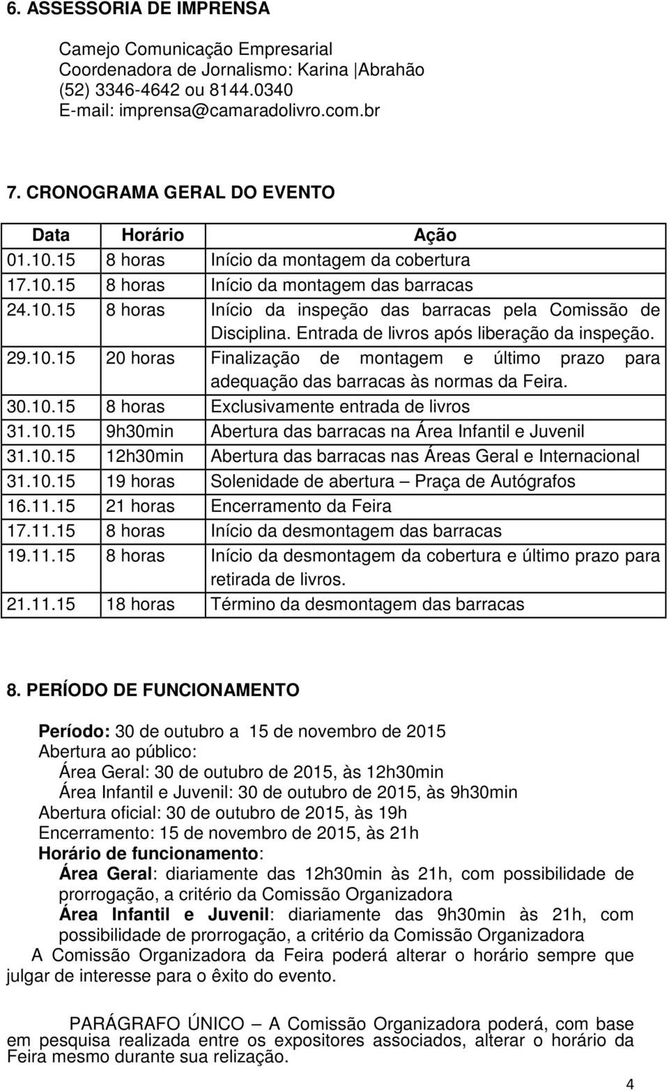 Entrada de livros após liberação da inspeção. 29.10.15 20 horas Finalização de montagem e último prazo para adequação das barracas às normas da Feira. 30.10.15 8 horas Exclusivamente entrada de livros 31.