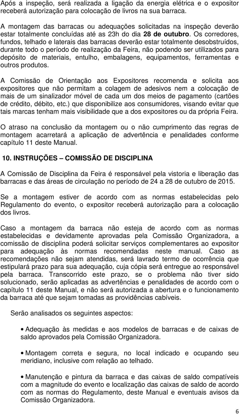 Os corredores, fundos, telhado e laterais das barracas deverão estar totalmente desobstruídos, durante todo o período de realização da Feira, não podendo ser utilizados para depósito de materiais,