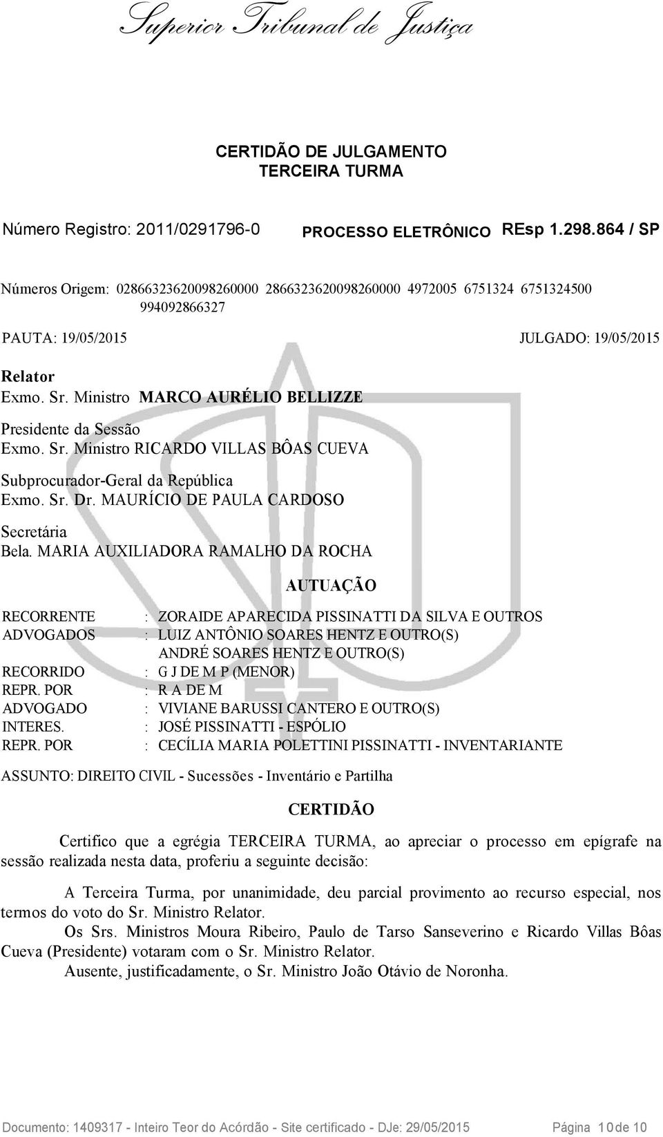 Ministro MARCO AURÉLIO BELLIZZE Presidente da Sessão Exmo. Sr. Ministro RICARDO VILLAS BÔAS CUEVA Subprocurador-Geral da República Exmo. Sr. Dr. MAURÍCIO DE PAULA CARDOSO Secretária Bela.