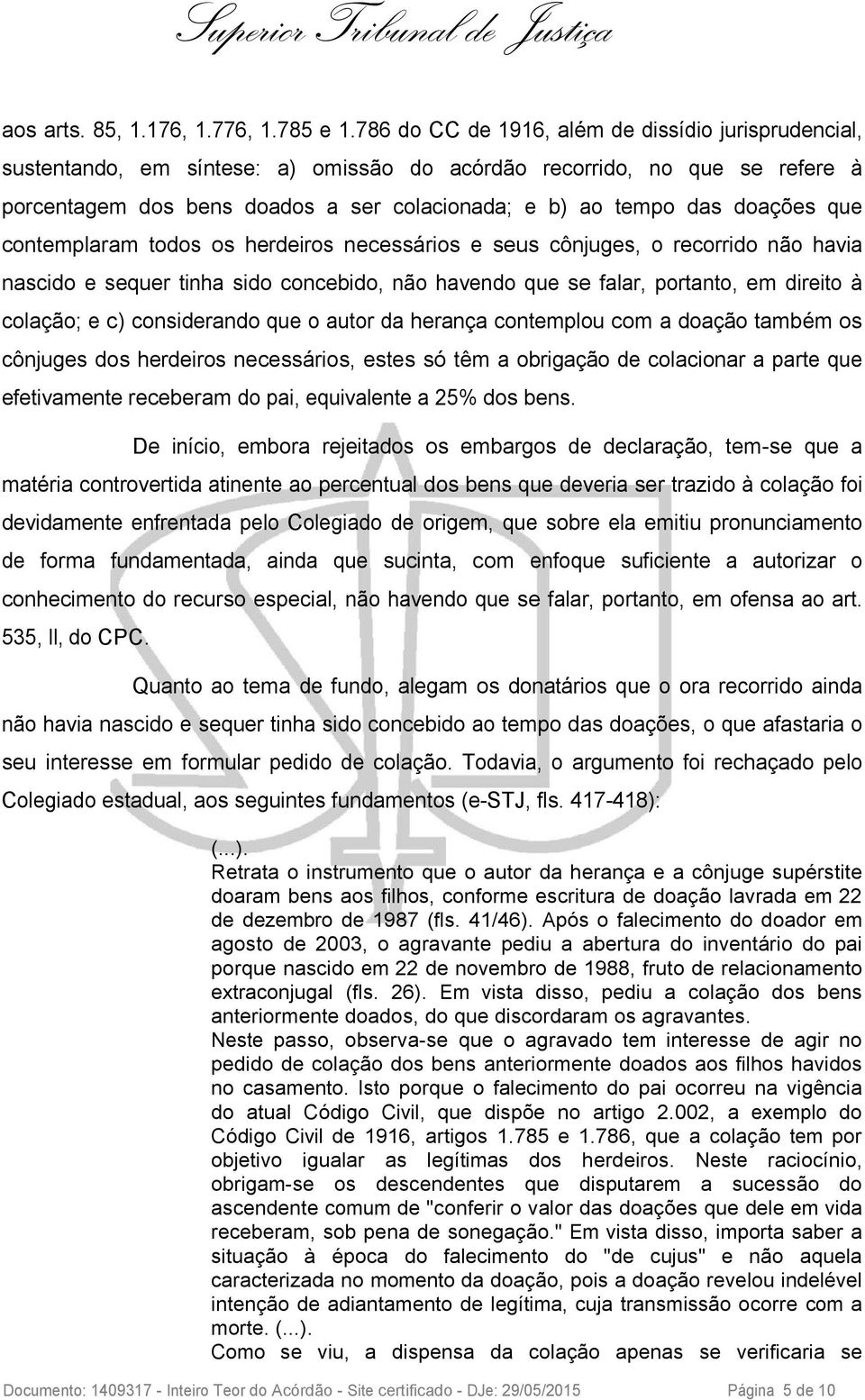 doações que contemplaram todos os herdeiros necessários e seus cônjuges, o recorrido não havia nascido e sequer tinha sido concebido, não havendo que se falar, portanto, em direito à colação; e c)