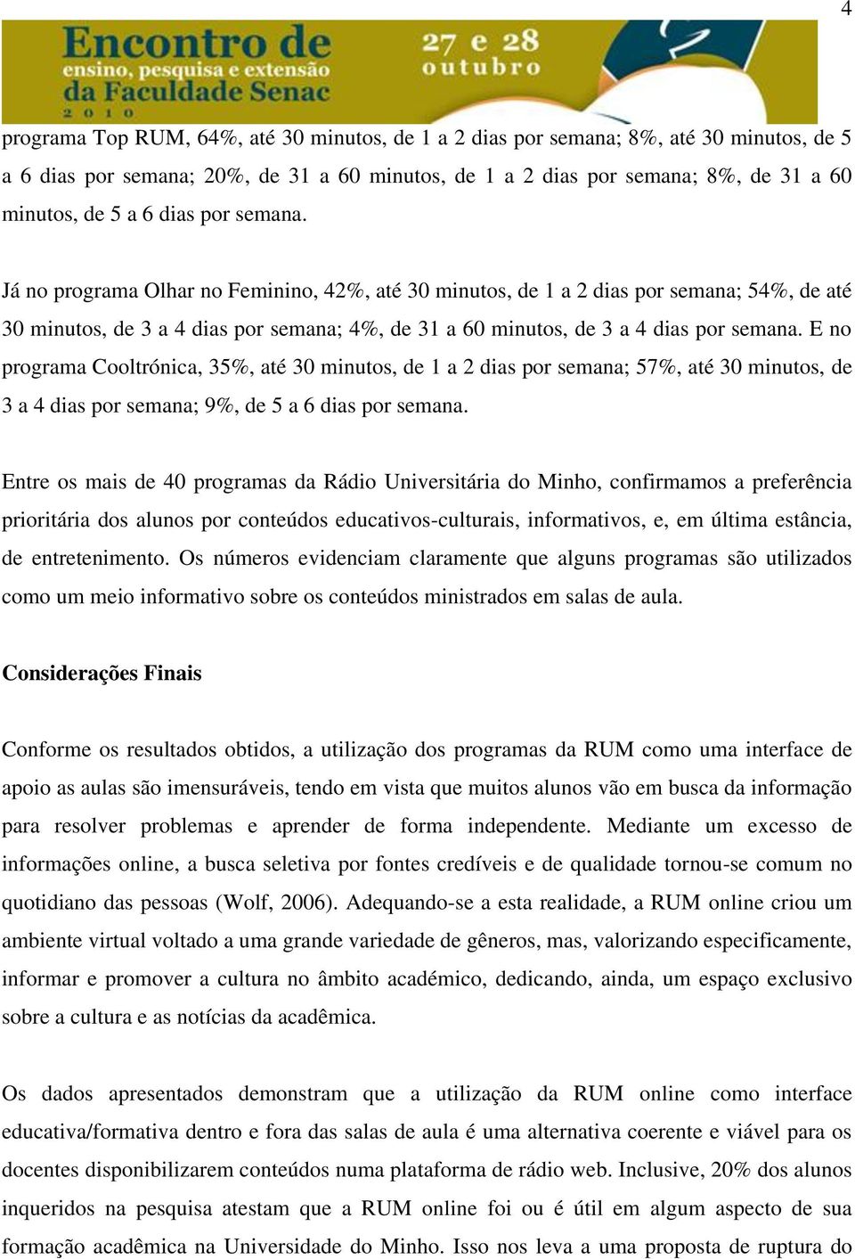 E no programa Cooltrónica, 35%, até 30 minutos, de 1 a 2 dias por semana; 57%, até 30 minutos, de 3 a 4 dias por semana; 9%, de 5 a 6 dias por semana.