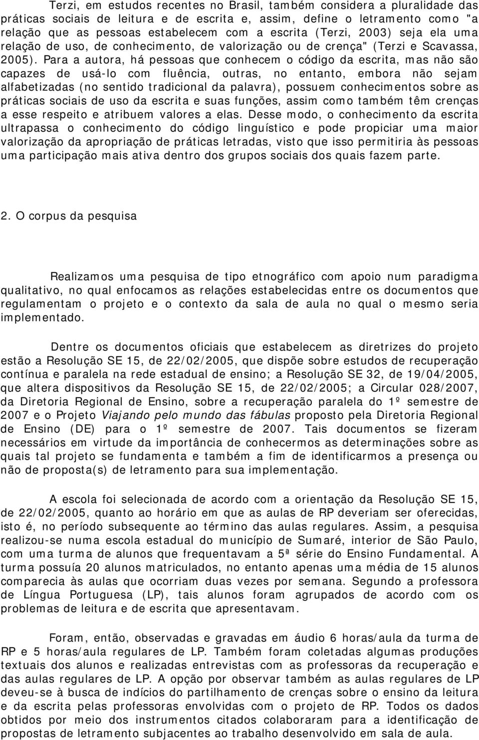 Para a autora, há pessoas que conhecem o código da escrita, mas não são capazes de usá-lo com fluência, outras, no entanto, embora não sejam alfabetizadas (no sentido tradicional da palavra), possuem