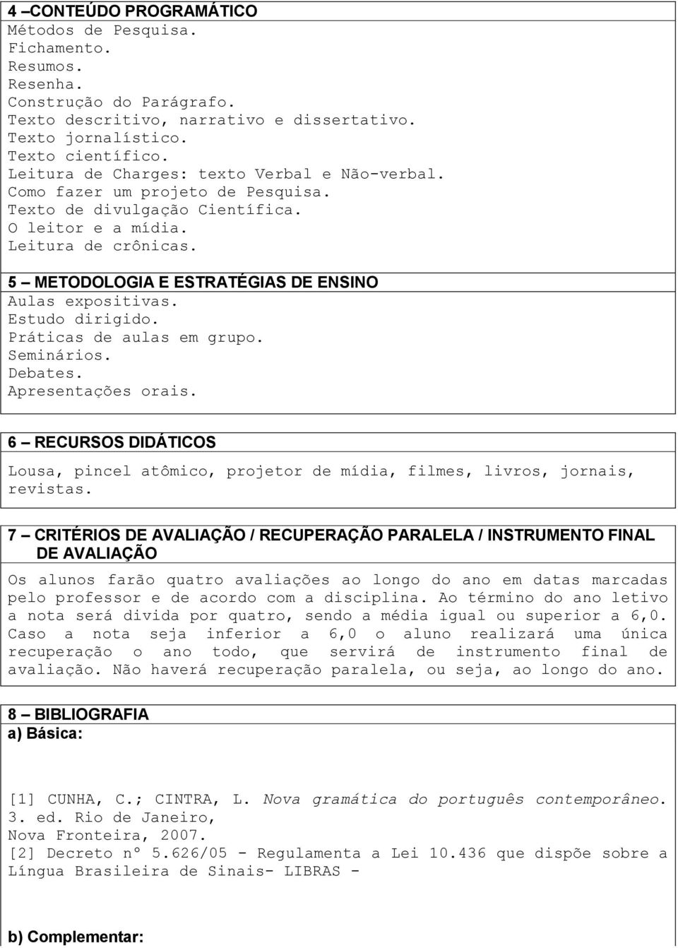 5 METODOLOGIA E ESTRATÉGIAS DE ENSINO Aulas expositivas. Estudo dirigido. Práticas de aulas em grupo. Seminários. Debates. Apresentações orais.