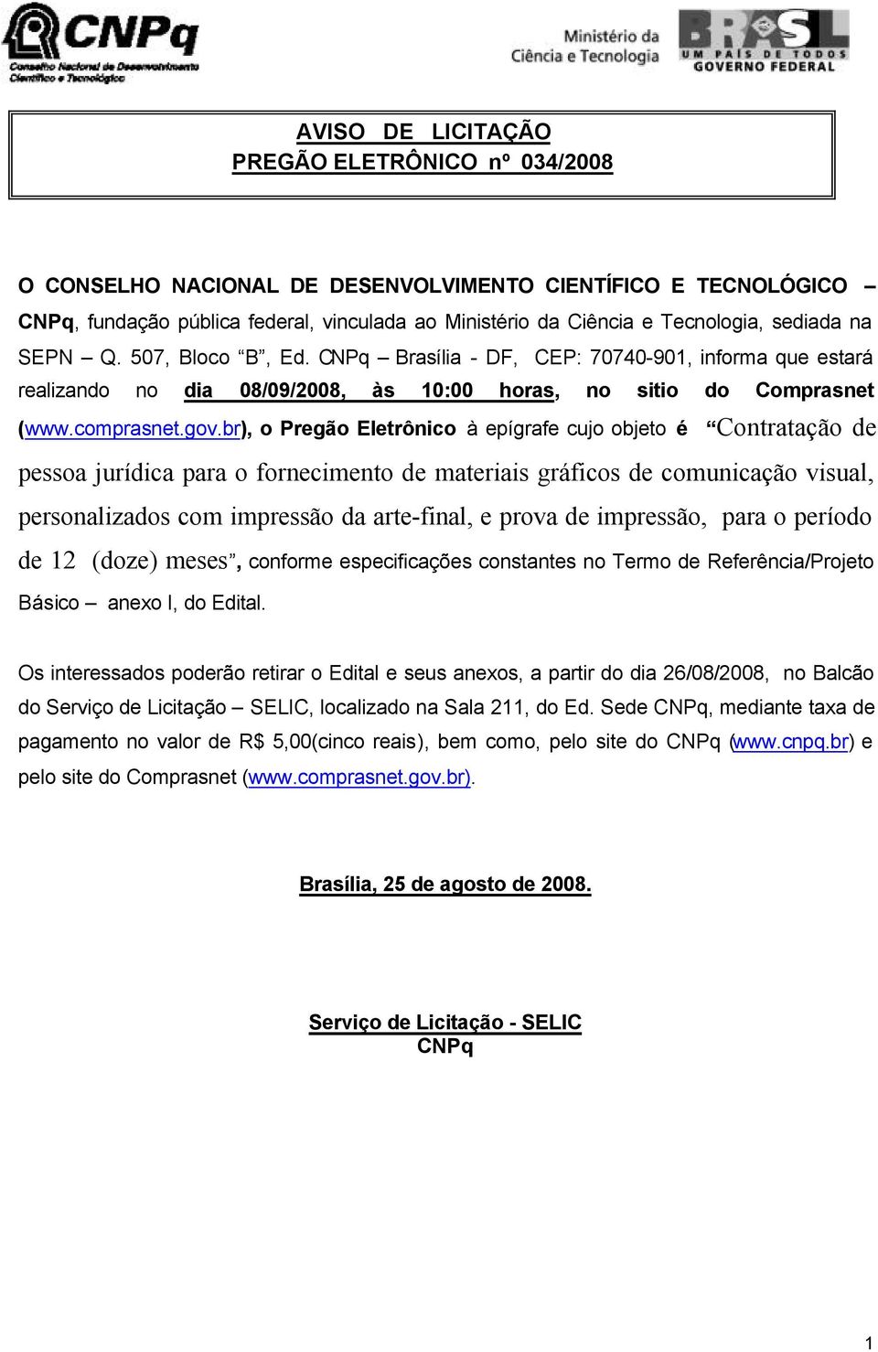 br), o Pregão Eletrônico à epígrafe cujo objeto é Contratação de pessoa jurídica para o fornecimento de materiais gráficos de comunicação visual, personalizados com impressão da arte-final, e prova