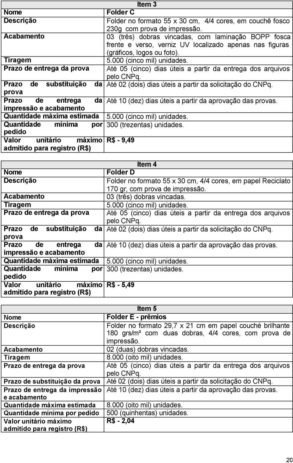 Prazo de entrega da prova Até 05 (cinco) dias úteis a partir da entrega dos arquivos Prazo de substituição da Até 02 (dois) dias úteis a partir da solicitação do CNPq.