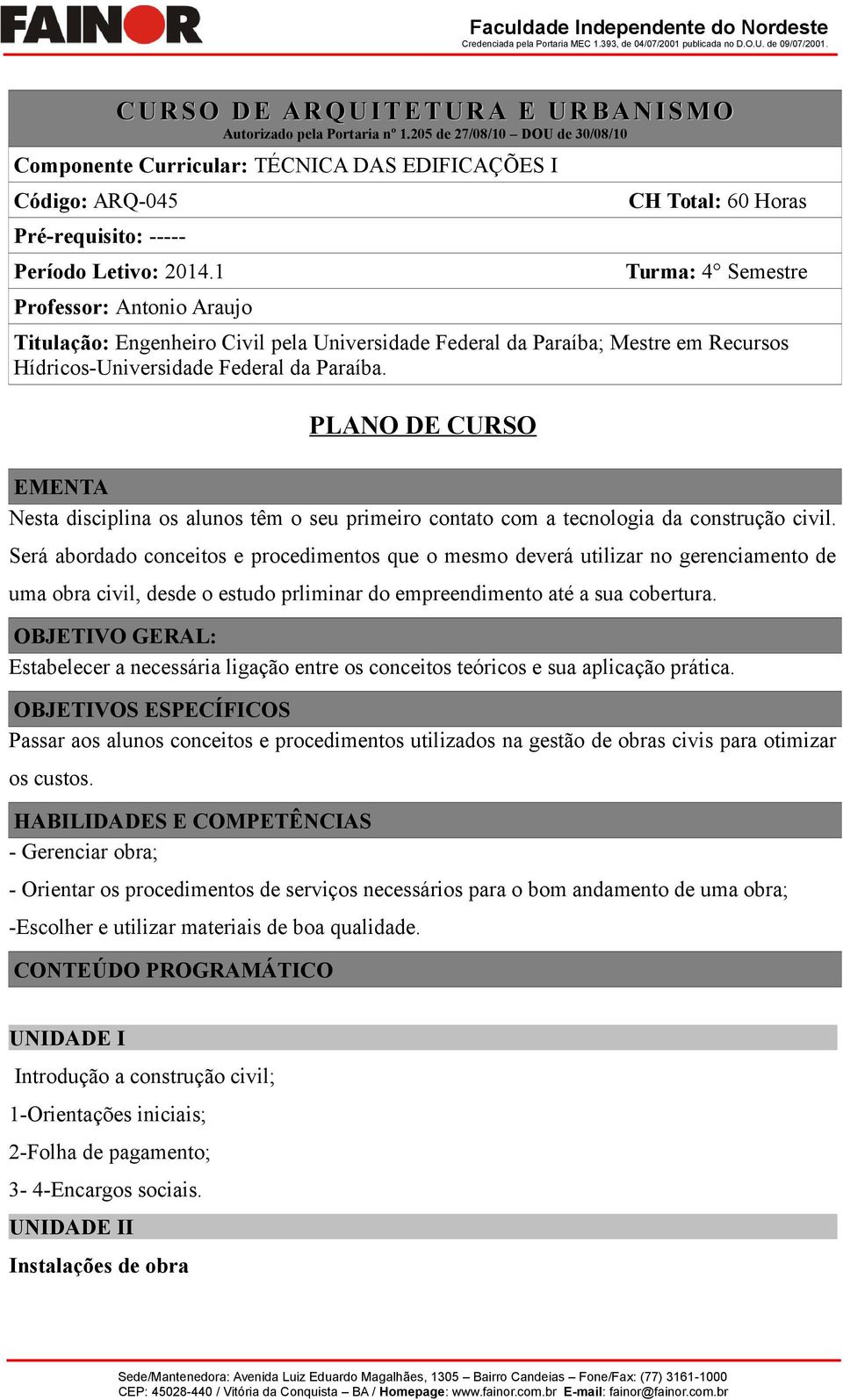 1 Professor: Antonio Araujo CH Total: 60 Horas Turma: 4 Semestre Titulação: Engenheiro Civil pela Universidade Federal da Paraíba; Mestre em Recursos Hídricos-Universidade Federal da Paraíba.