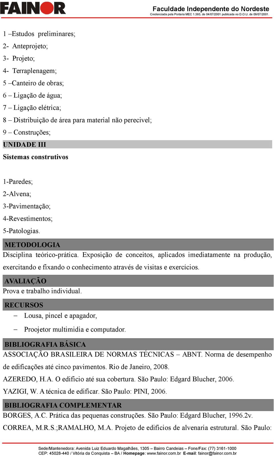 Exposição de conceitos, aplicados imediatamente na produção, exercitando e fixando o conhecimento através de visitas e exercícios. AVALIAÇÃO Prova e trabalho individual.