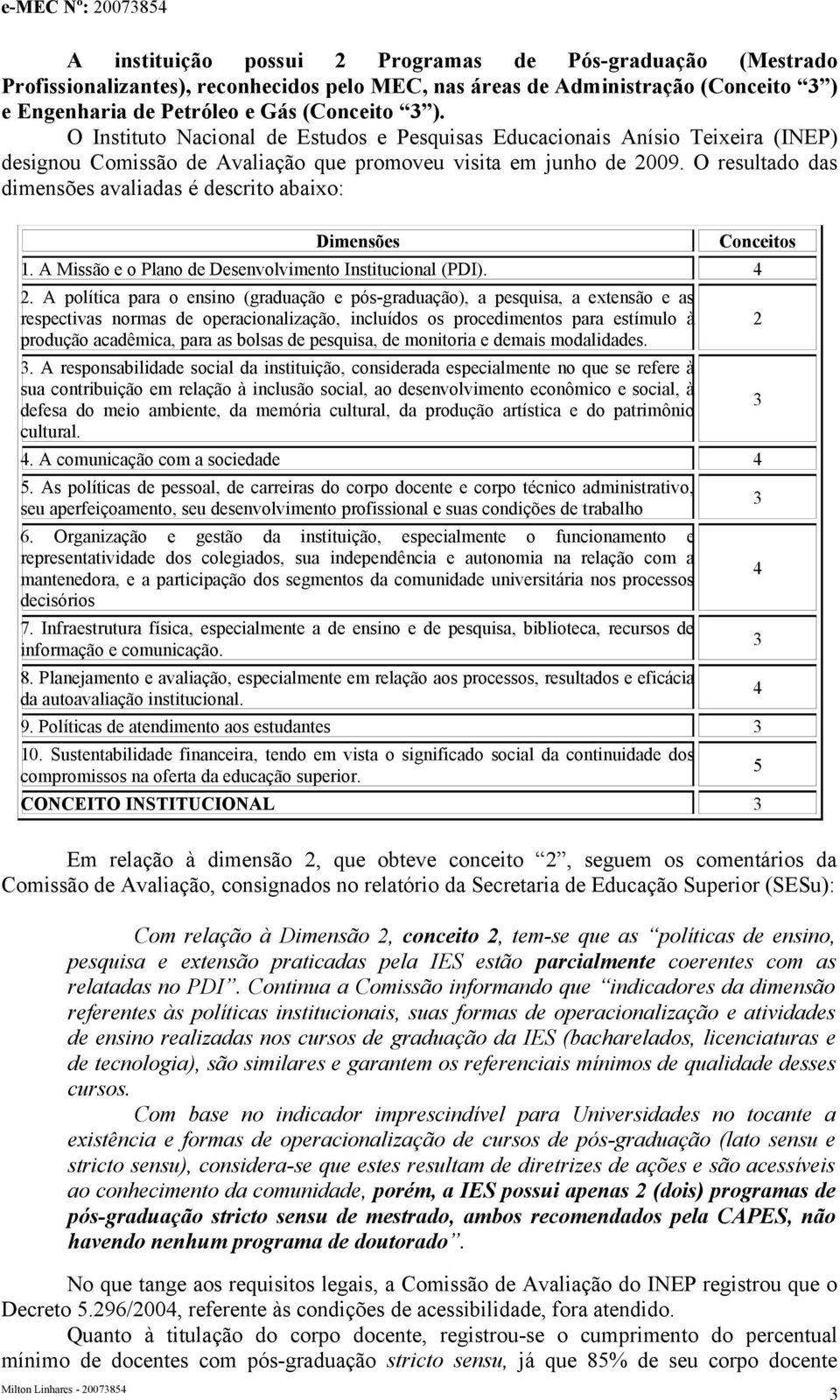 O resultado das dimensões avaliadas é descrito abaixo: Dimensões Conceitos 1. A Missão e o Plano de Desenvolvimento Institucional (PDI). 2.