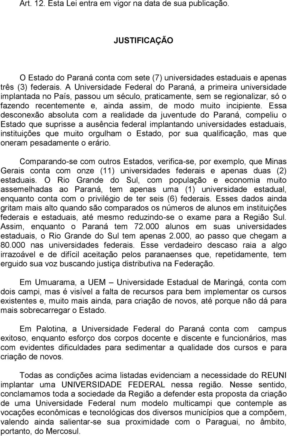 Essa desconexão absoluta com a realidade da juventude do Paraná, compeliu o Estado que suprisse a ausência federal implantando universidades estaduais, instituições que muito orgulham o Estado, por