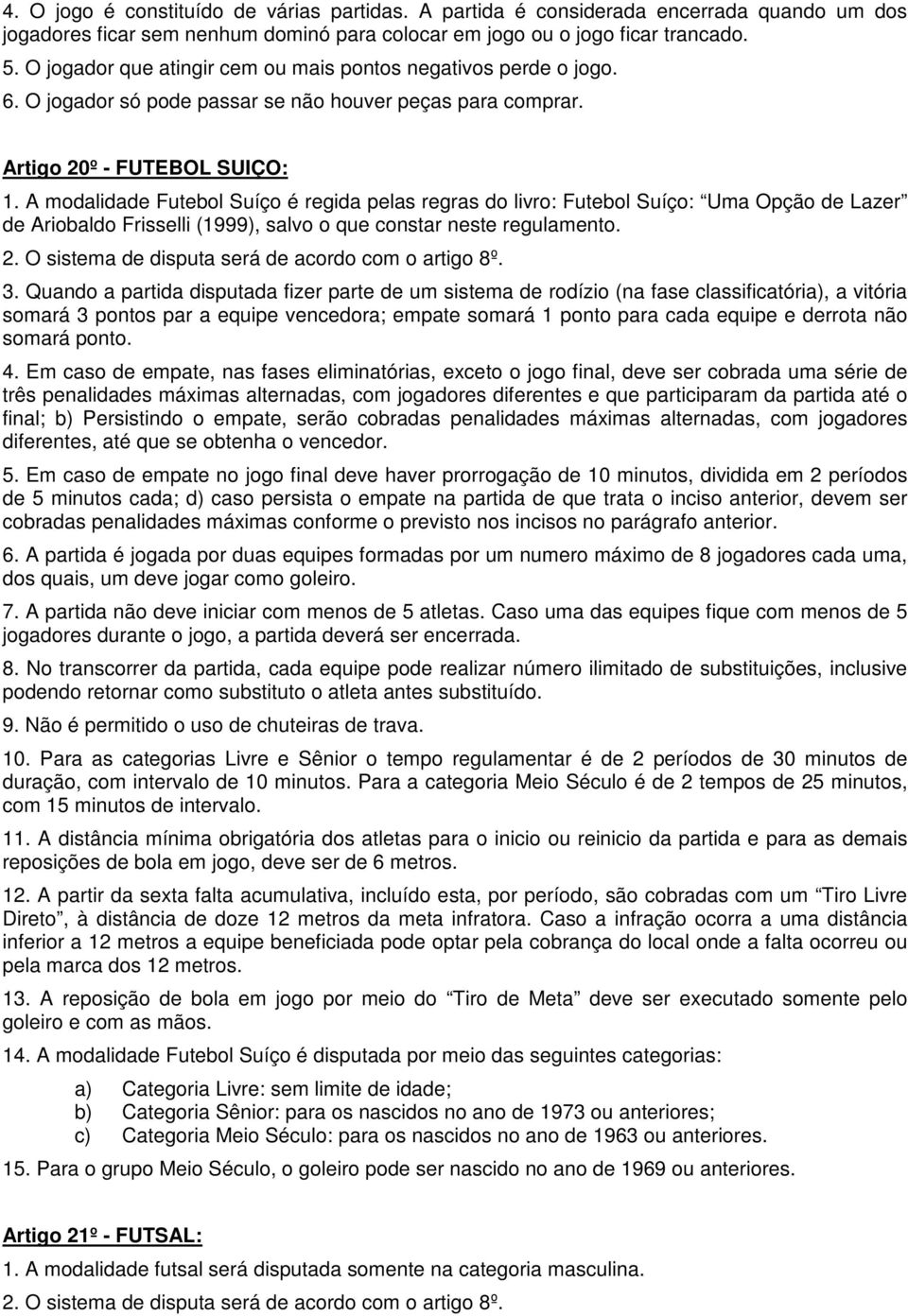 A modalidade Futebol Suíço é regida pelas regras do livro: Futebol Suíço: Uma Opção de Lazer de Ariobaldo Frisselli (1999), salvo o que constar neste regulamento. 2.