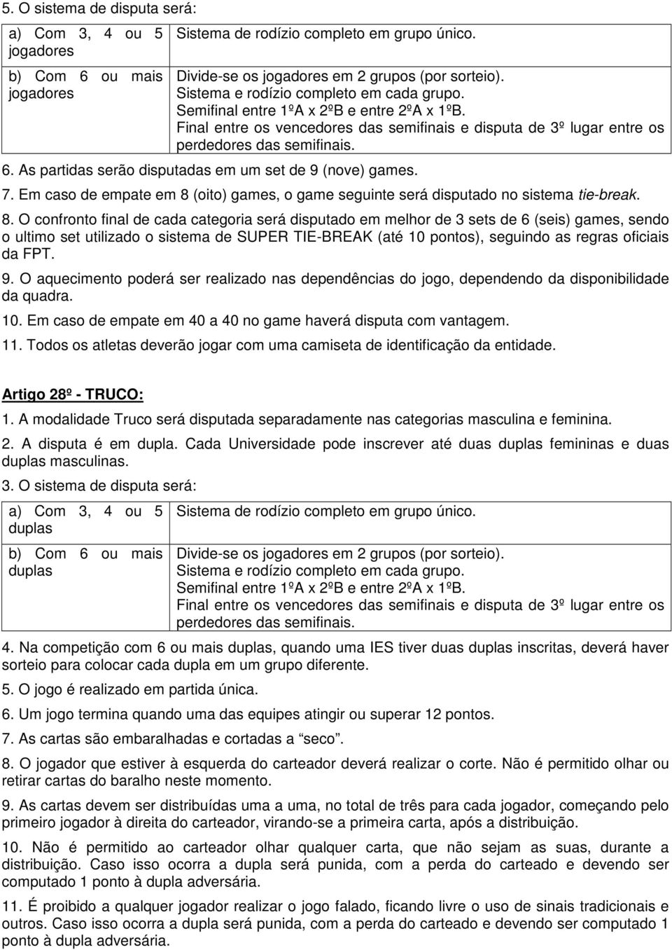 As partidas serão disputadas em um set de 9 (nove) games. 7. Em caso de empate em 8 