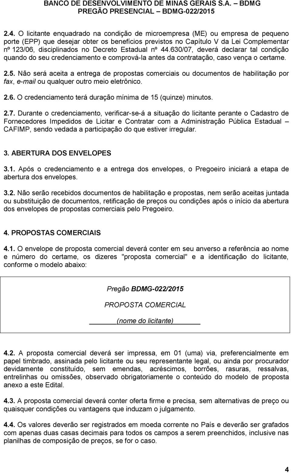 Não será aceita a entrega de propostas comerciais ou documentos de habilitação por fax, e-mail ou qualquer outro meio eletrônico. 2.6. O credenciamento terá duração mínima de 15 (quinze) minutos. 2.7.