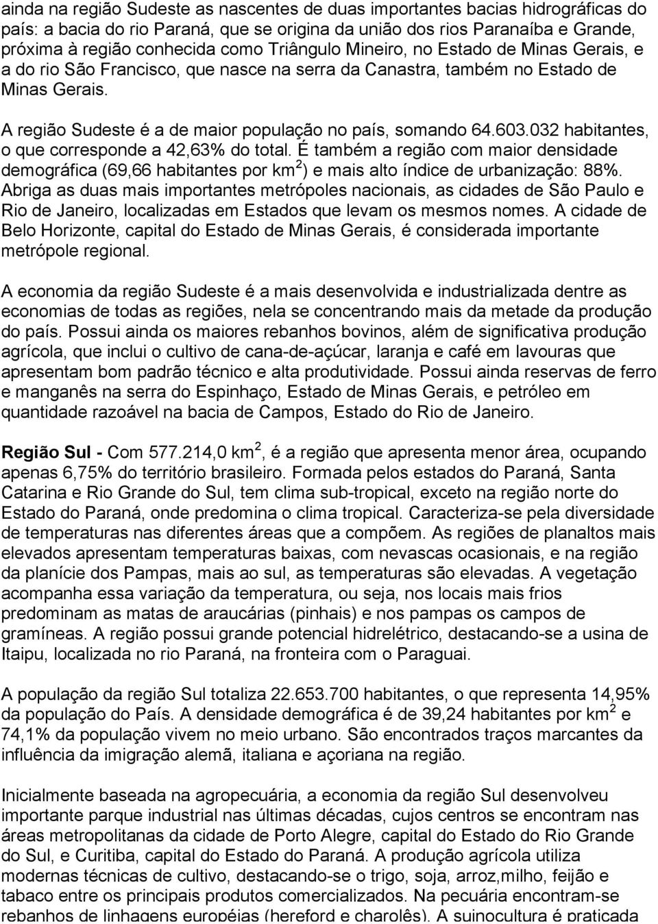 603.032 habitantes, o que corresponde a 42,63% do total. É também a região com maior densidade demográfica (69,66 habitantes por km 2 ) e mais alto índice de urbanização: 88%.