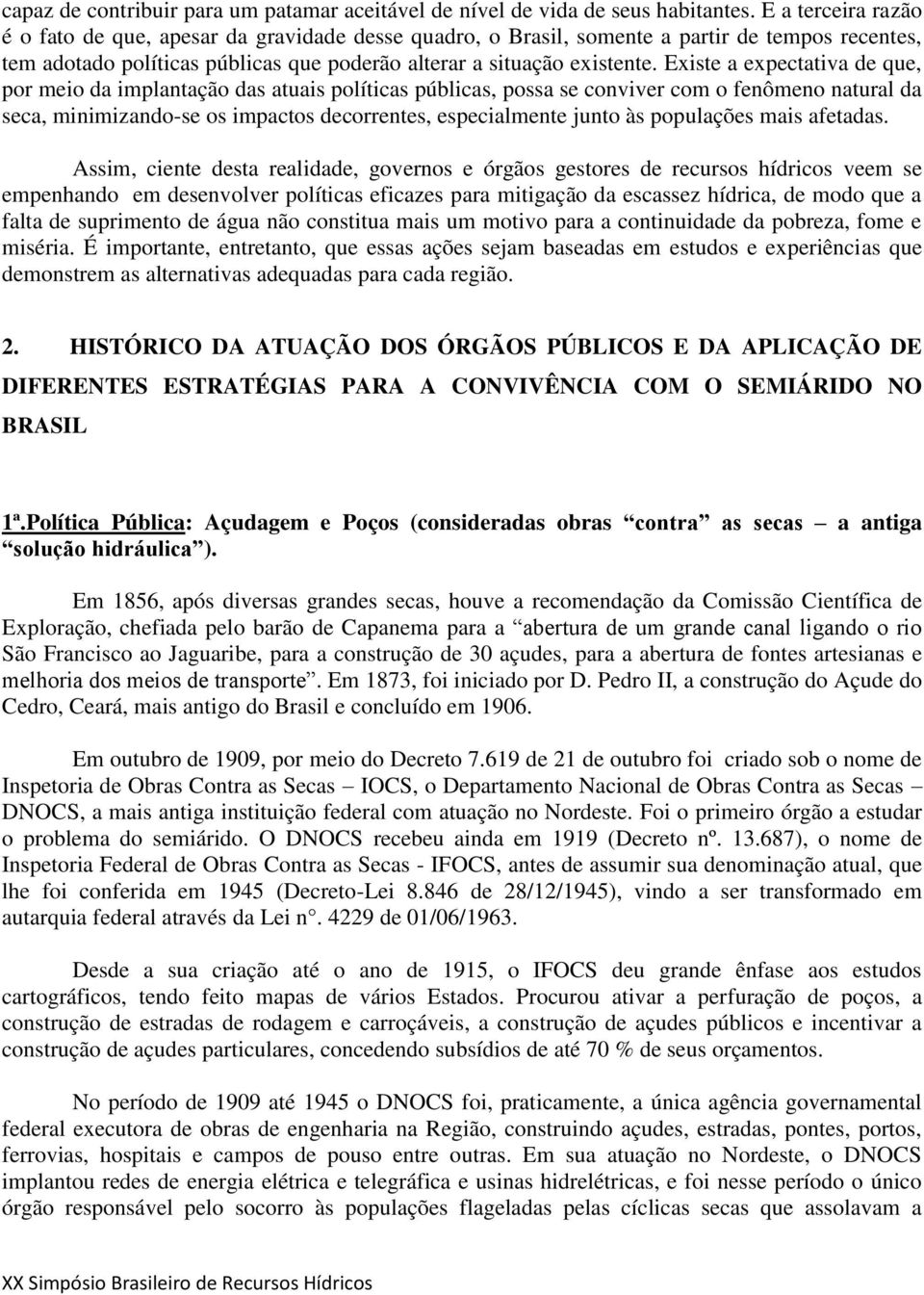 Existe a expectativa de que, por meio da implantação das atuais políticas públicas, possa se conviver com o fenômeno natural da seca, minimizando-se os impactos decorrentes, especialmente junto às