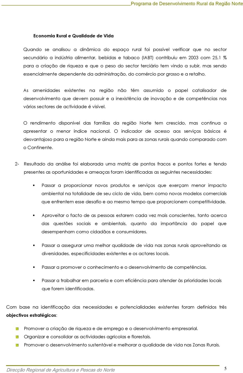 As amenidades existentes na região não têm assumido o papel catalisador de desenvolvimento que devem possuir e a inexistência de inovação e de competências nos vários sectores de actividade é visível.