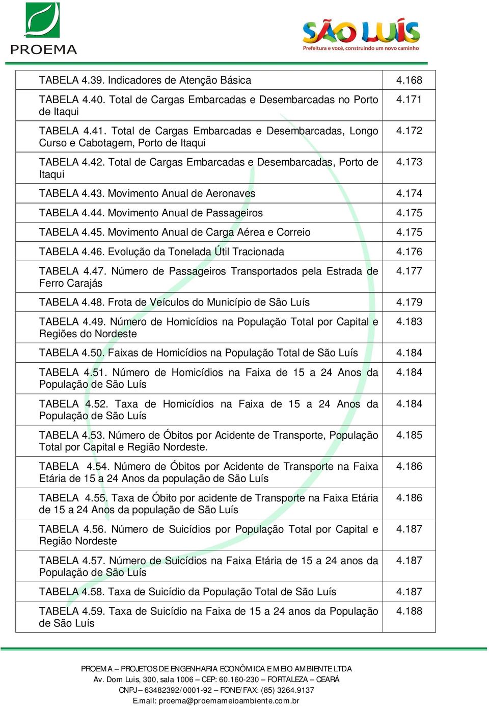 Movimento Anual de Aeronaves 4.174 TABELA 4.44. Movimento Anual de Passageiros 4.175 TABELA 4.45. Movimento Anual de Carga Aérea e Correio 4.175 TABELA 4.46. Evolução da Tonelada Útil Tracionada 4.