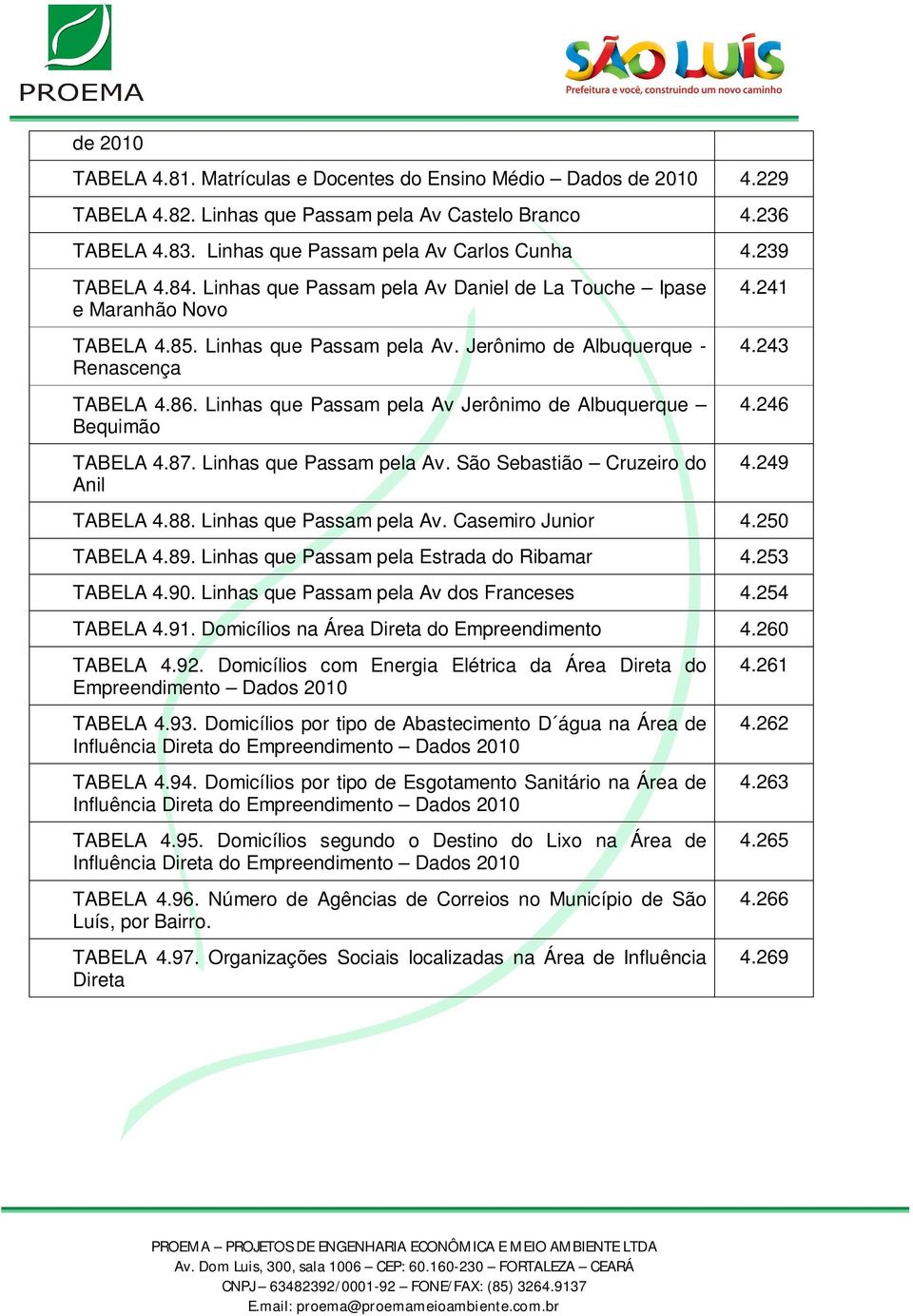 Linhas que Passam pela Av Jerônimo de Albuquerque Bequimão TABELA 4.87. Linhas que Passam pela Av. São Sebastião Cruzeiro do Anil 4.241 4.243 4.246 4.249 TABELA 4.88. Linhas que Passam pela Av. Casemiro Junior 4.