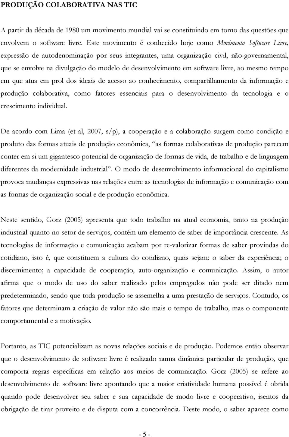 livre, a mesm temp em que atua em prl ds ideais de acess a cnheciment, cmpartilhament da infrmaçã e prduçã clabrativa, cm fatres essenciais para desenvlviment da tecnlgia e cresciment individual.