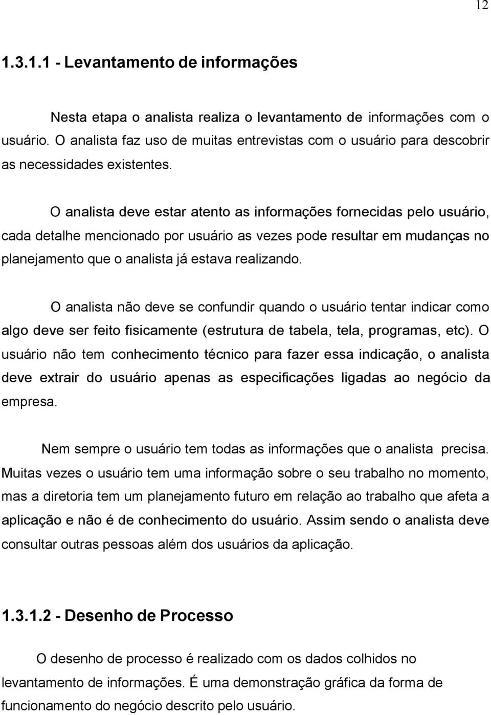 O analista deve estar atento as informações fornecidas pelo usuário, cada detalhe mencionado por usuário as vezes pode resultar em mudanças no planejamento que o analista já estava realizando.