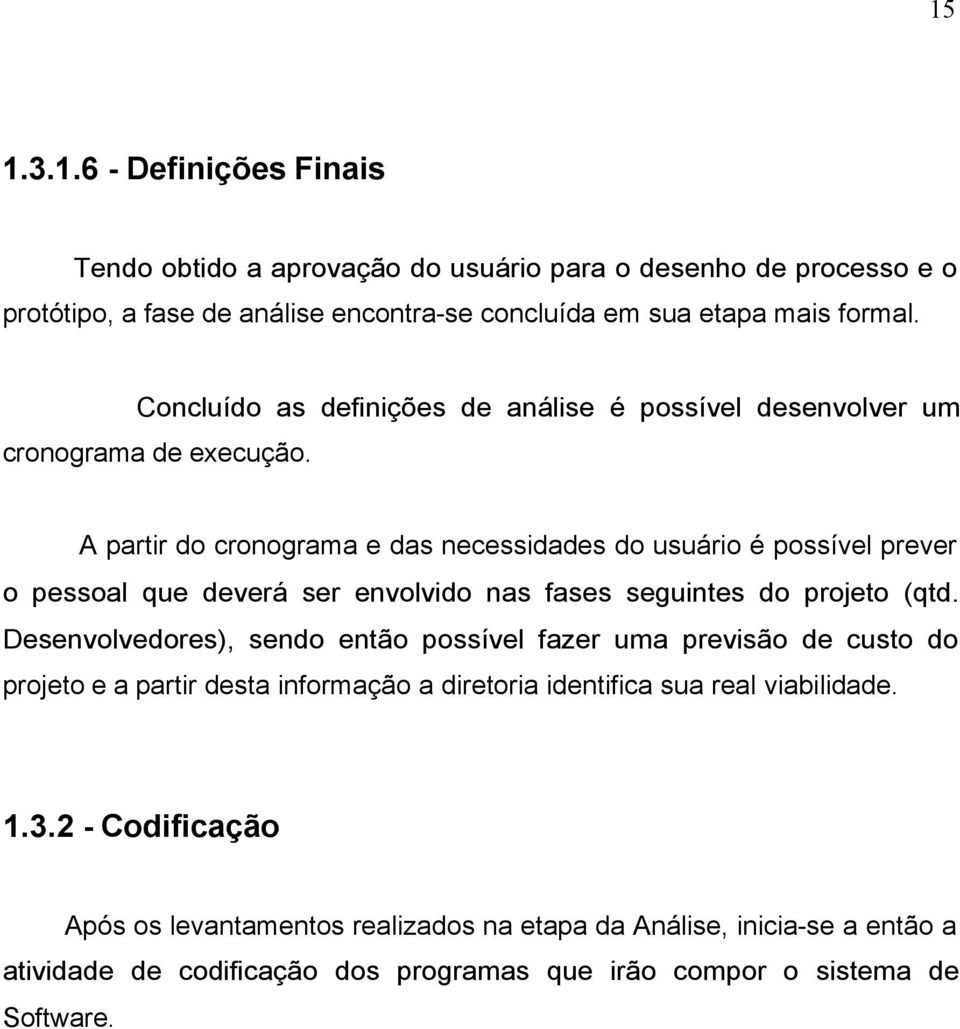 A partir do cronograma e das necessidades do usuário é possível prever o pessoal que deverá ser envolvido nas fases seguintes do projeto (qtd.