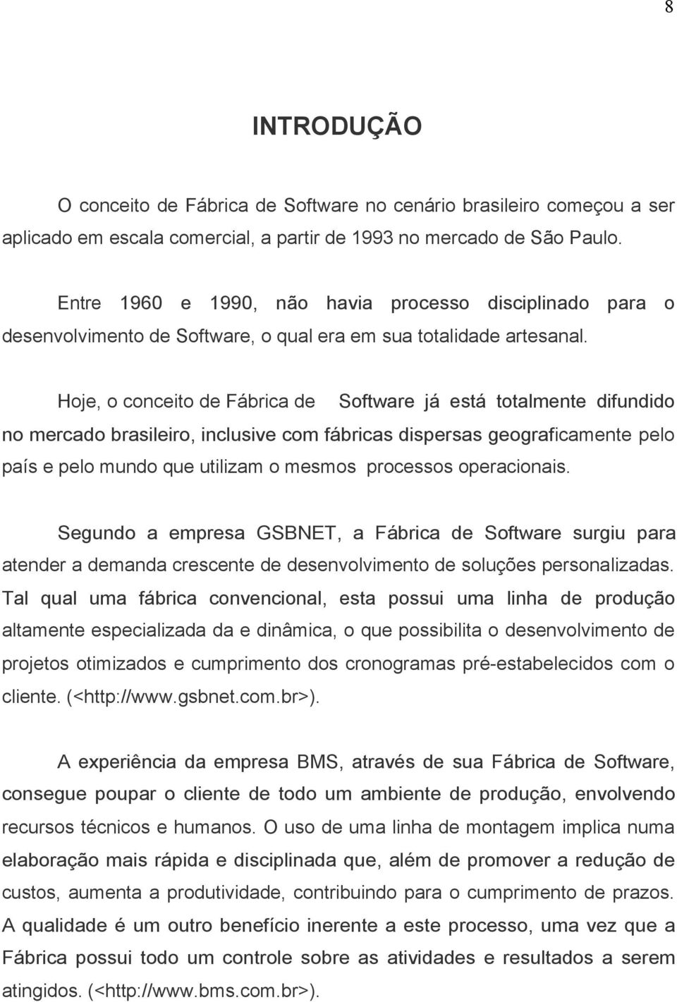 Hoje, o conceito de Fábrica de Software já está totalmente difundido no mercado brasileiro, inclusive com fábricas dispersas geograficamente pelo país e pelo mundo que utilizam o mesmos processos