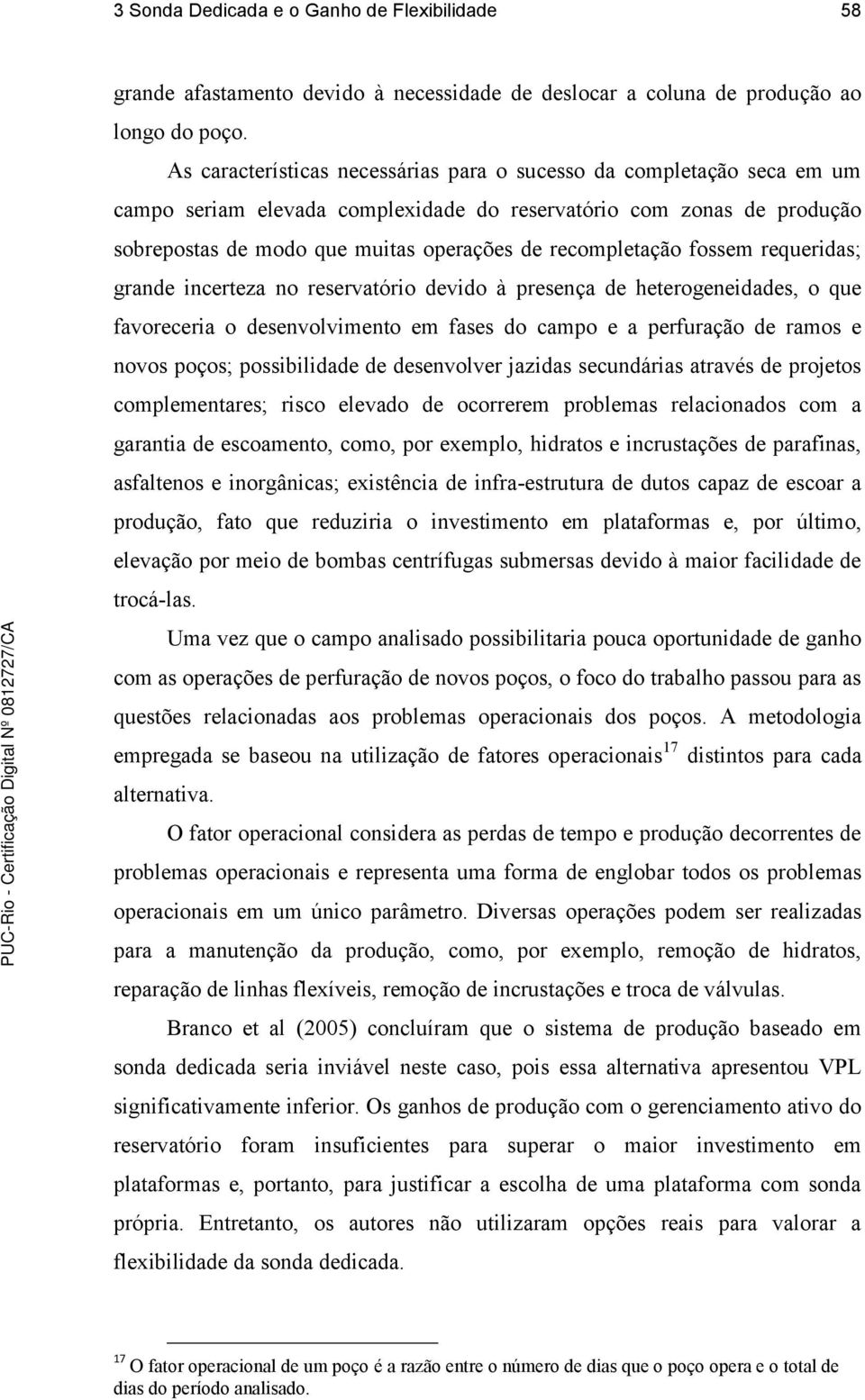 recompletação fossem requeridas; grande incerteza no reservatório devido à presença de heterogeneidades, o que favoreceria o desenvolvimento em fases do campo e a perfuração de ramos e novos poços;