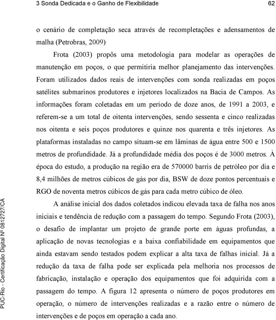 Foram utilizados dados reais de intervenções com sonda realizadas em poços satélites submarinos produtores e injetores localizados na Bacia de Campos.