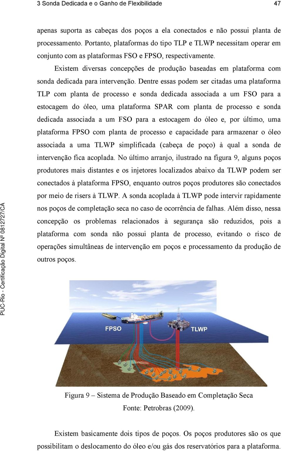 Existem diversas concepções de produção baseadas em plataforma com sonda dedicada para intervenção.