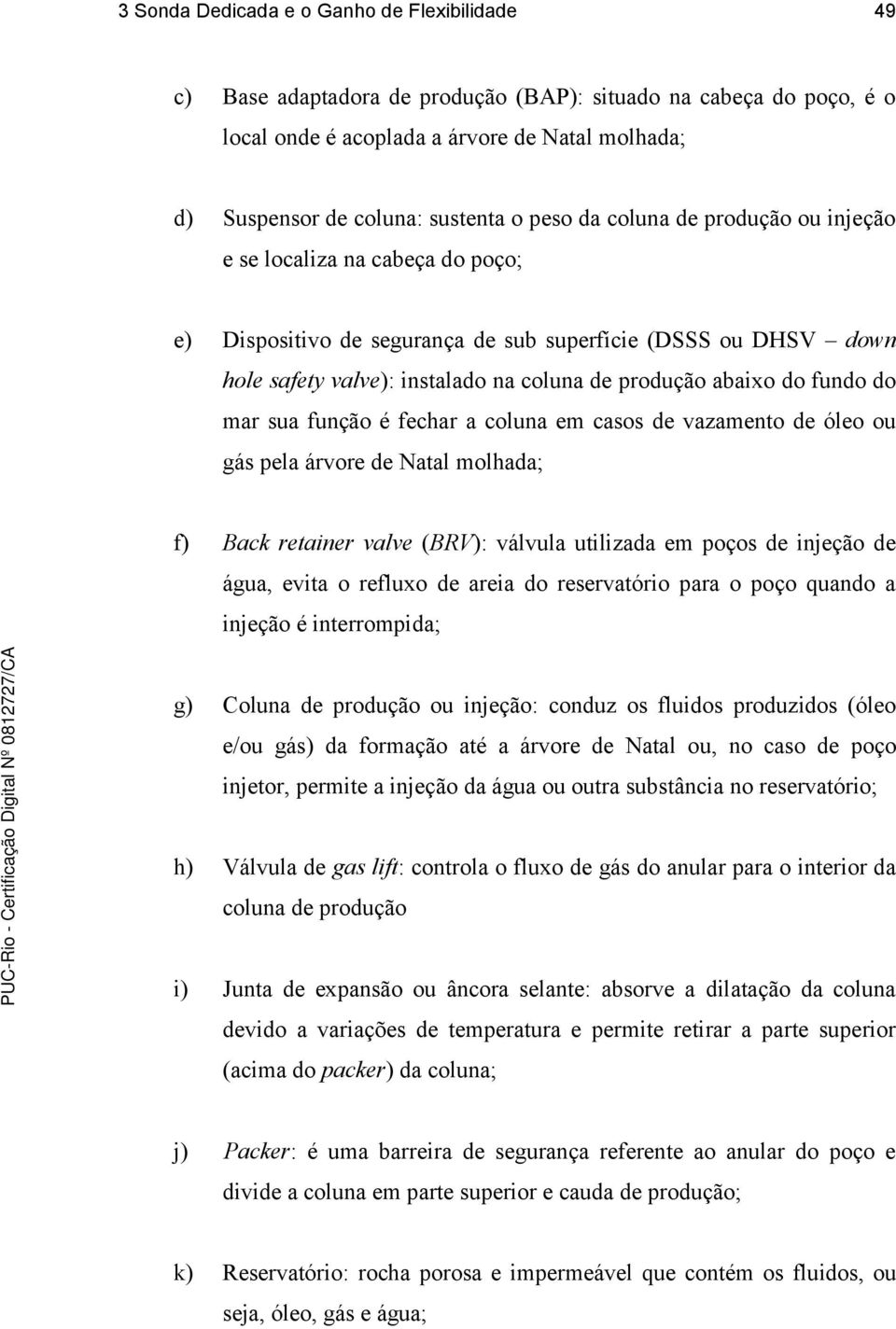 fundo do mar sua função é fechar a coluna em casos de vazamento de óleo ou gás pela árvore de Natal molhada; f) Back retainer valve (BRV): válvula utilizada em poços de injeção de água, evita o