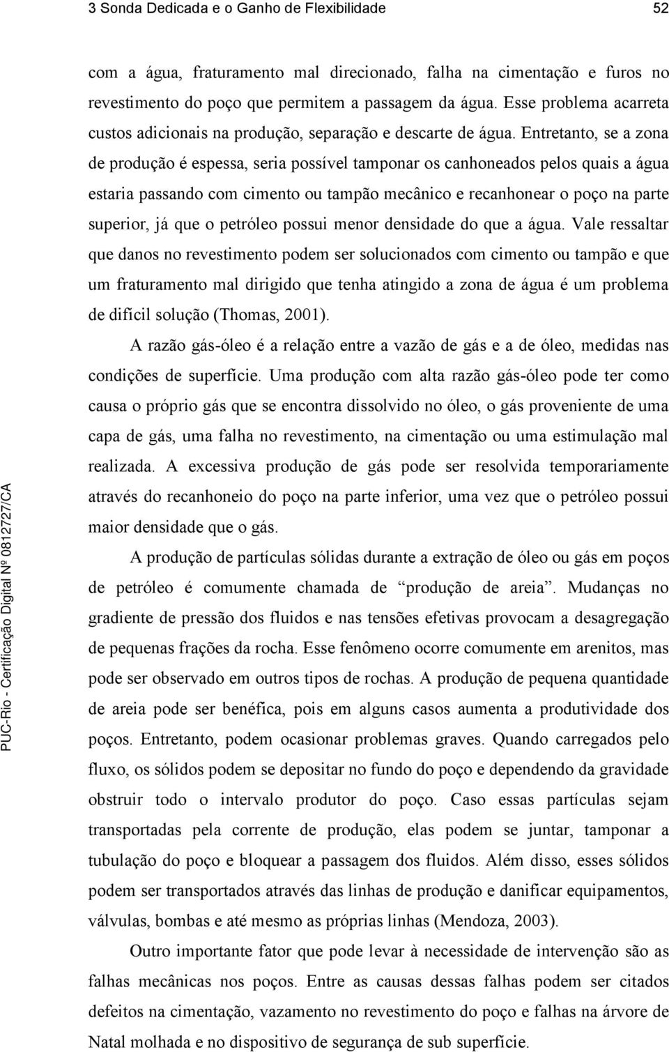 Entretanto, se a zona de produção é espessa, seria possível tamponar os canhoneados pelos quais a água estaria passando com cimento ou tampão mecânico e recanhonear o poço na parte superior, já que o