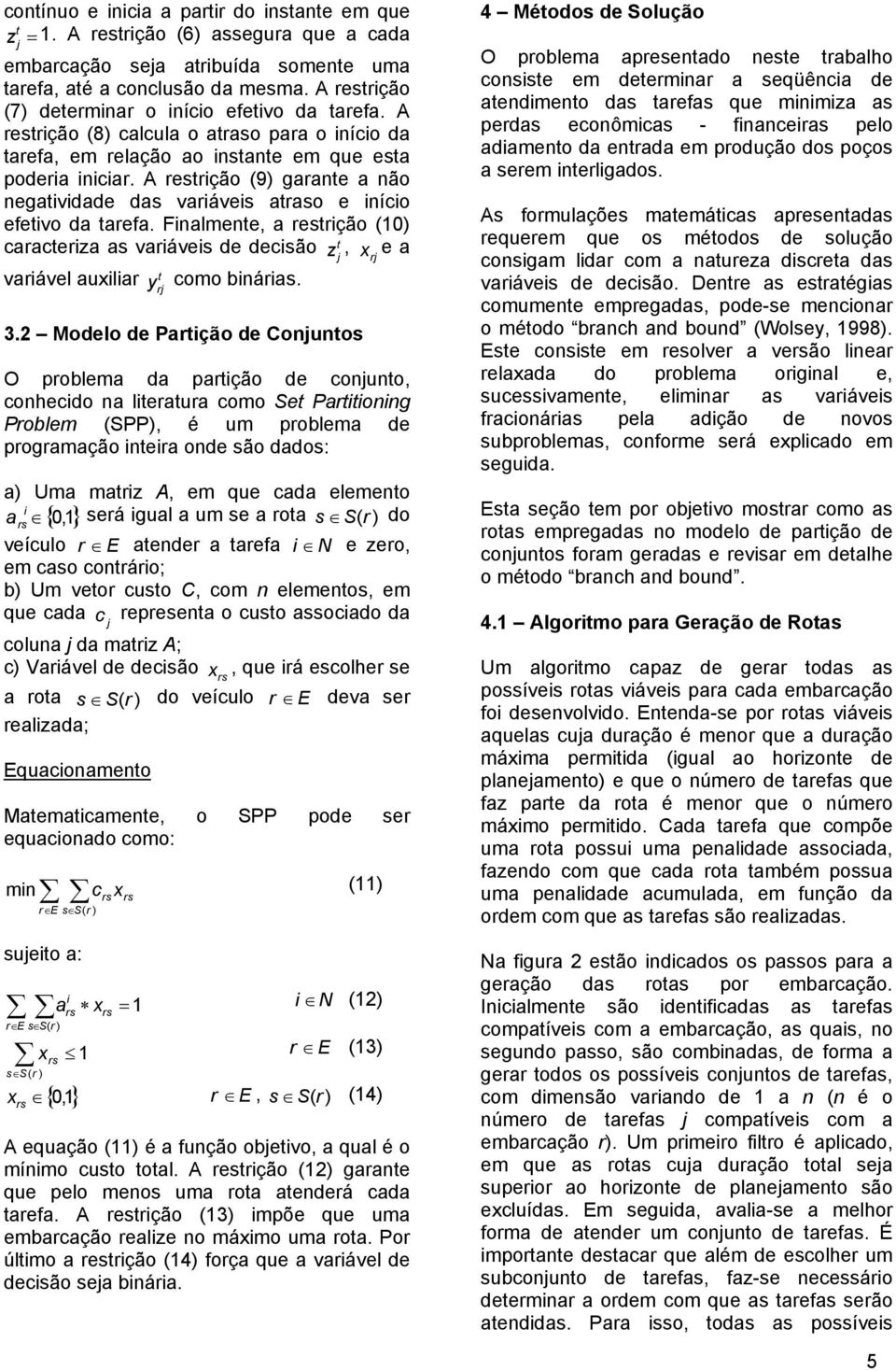 A resrição (9) garane a não negaividade das variáveis araso e início efeivo da arefa. Finalmene, a resrição (10) caraceriza as variáveis de decisão z, x e a variável auxiliar y r como binárias. 3.